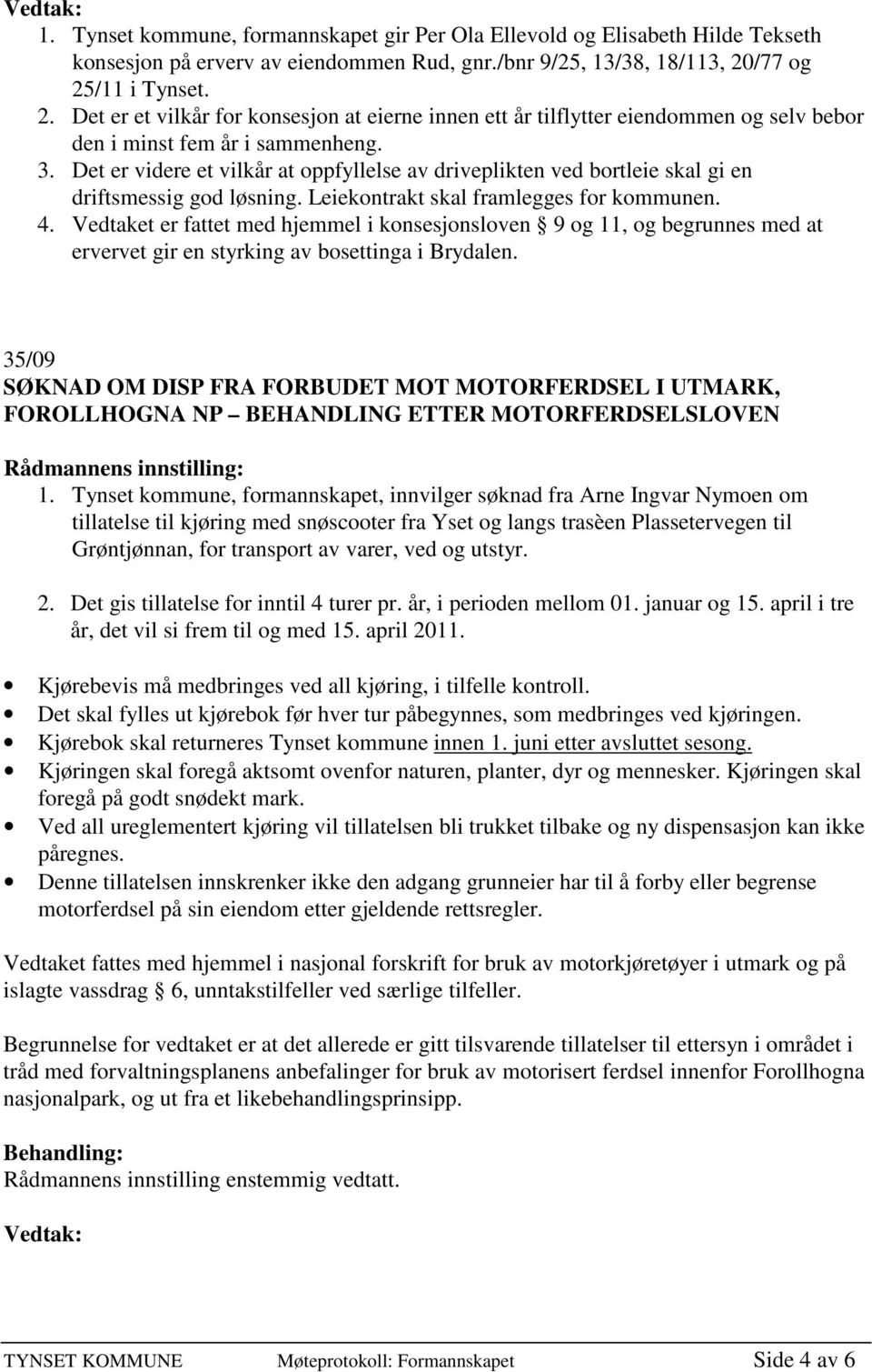 Det er videre et vilkår at oppfyllelse av driveplikten ved bortleie skal gi en driftsmessig god løsning. Leiekontrakt skal framlegges for kommunen. 4.