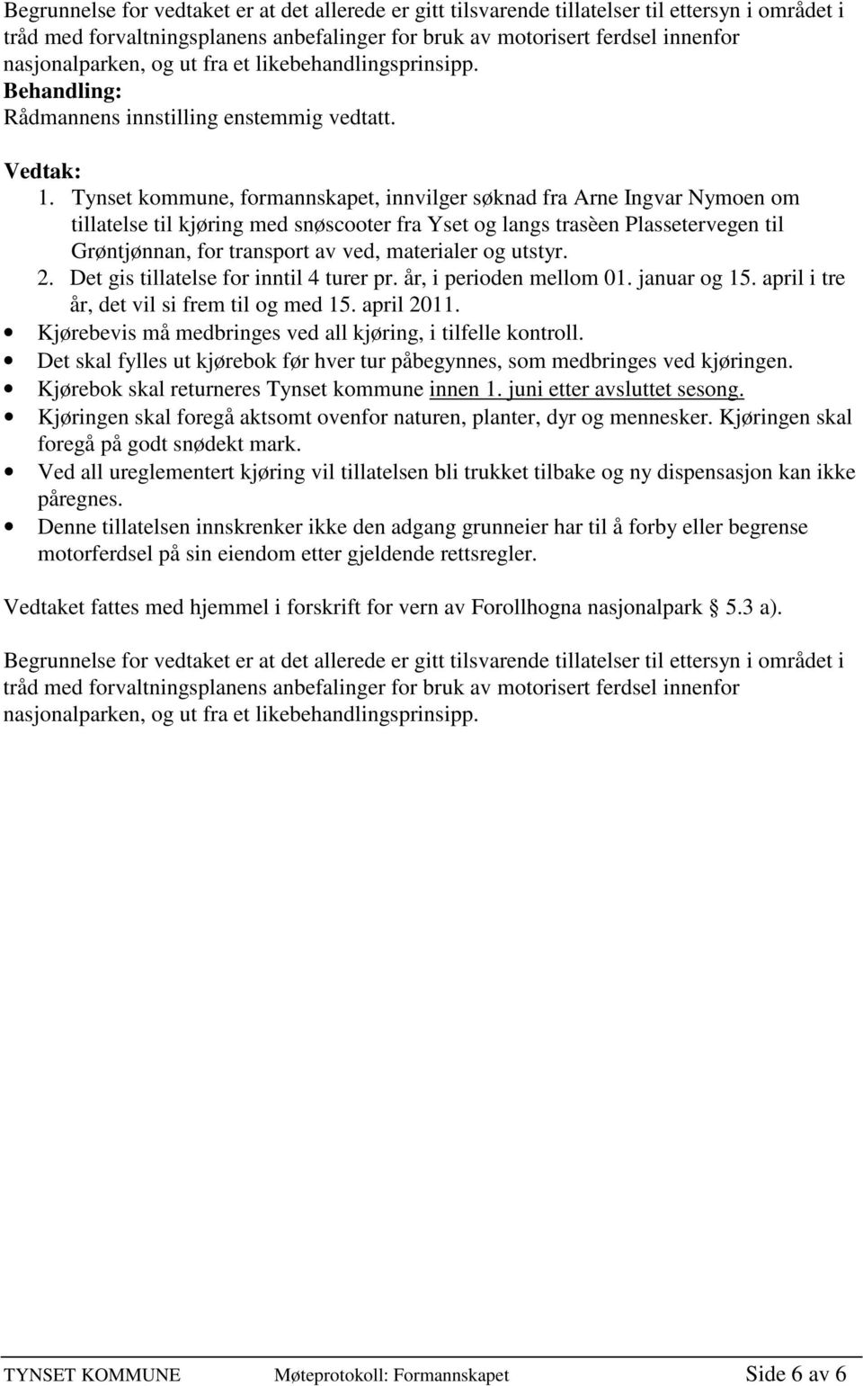 Tynset kommune, formannskapet, innvilger søknad fra Arne Ingvar Nymoen om Grøntjønnan, for transport av ved, materialer og utstyr.