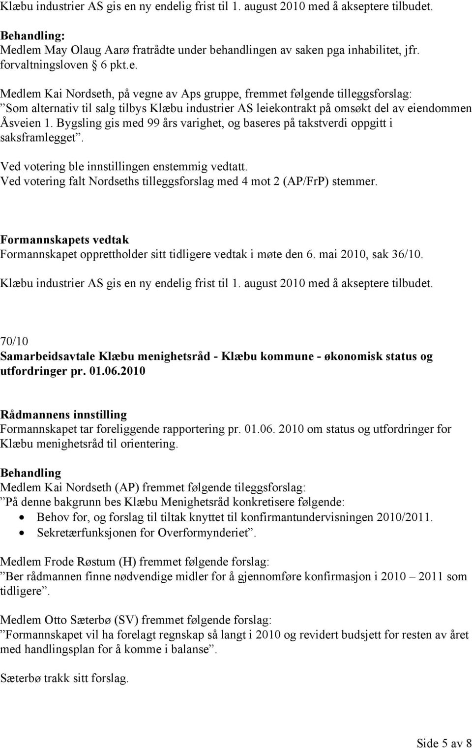 Ved votering falt Nordseths tilleggsforslag med 4 mot 2 (AP/FrP) stemmer. Formannskapet opprettholder sitt tidligere vedtak i møte den 6. mai 2010, sak 36/10.