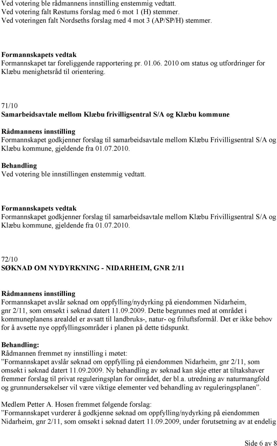 71/10 Samarbeidsavtale mellom Klæbu frivilligsentral S/A og Klæbu kommune Formannskapet godkjenner forslag til samarbeidsavtale mellom Klæbu Frivilligsentral S/A og Klæbu kommune, gjeldende fra 01.07.