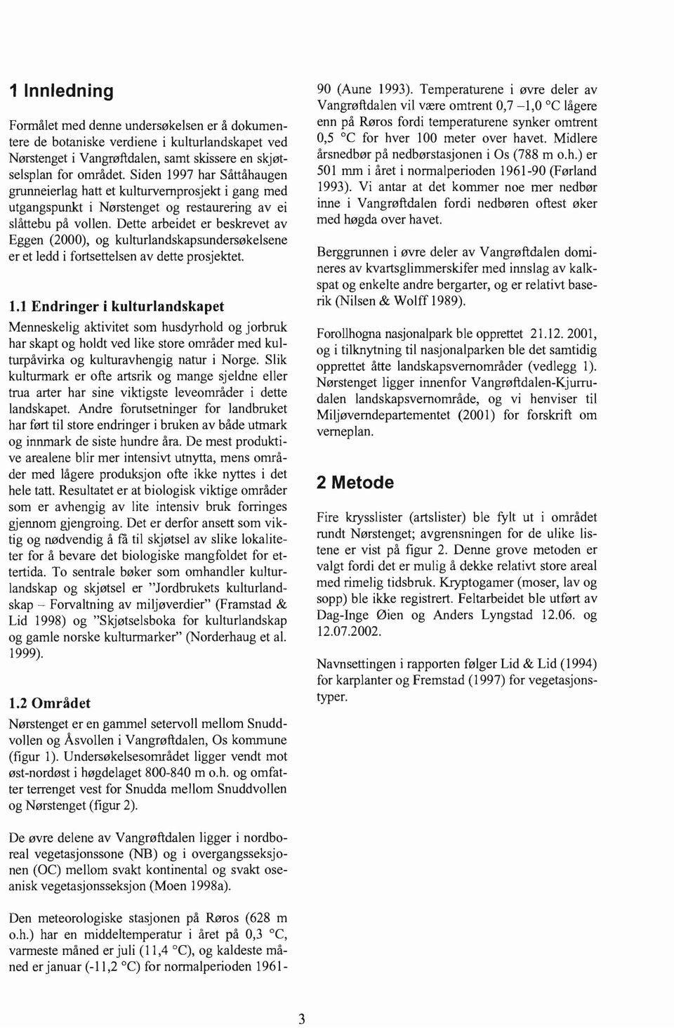 Dette arbeidet er beskrevet av Eggen (2000), og kulturlandskapsundersøkelsene er et ledd i fortsettelsen av dette prosjektet. 1.