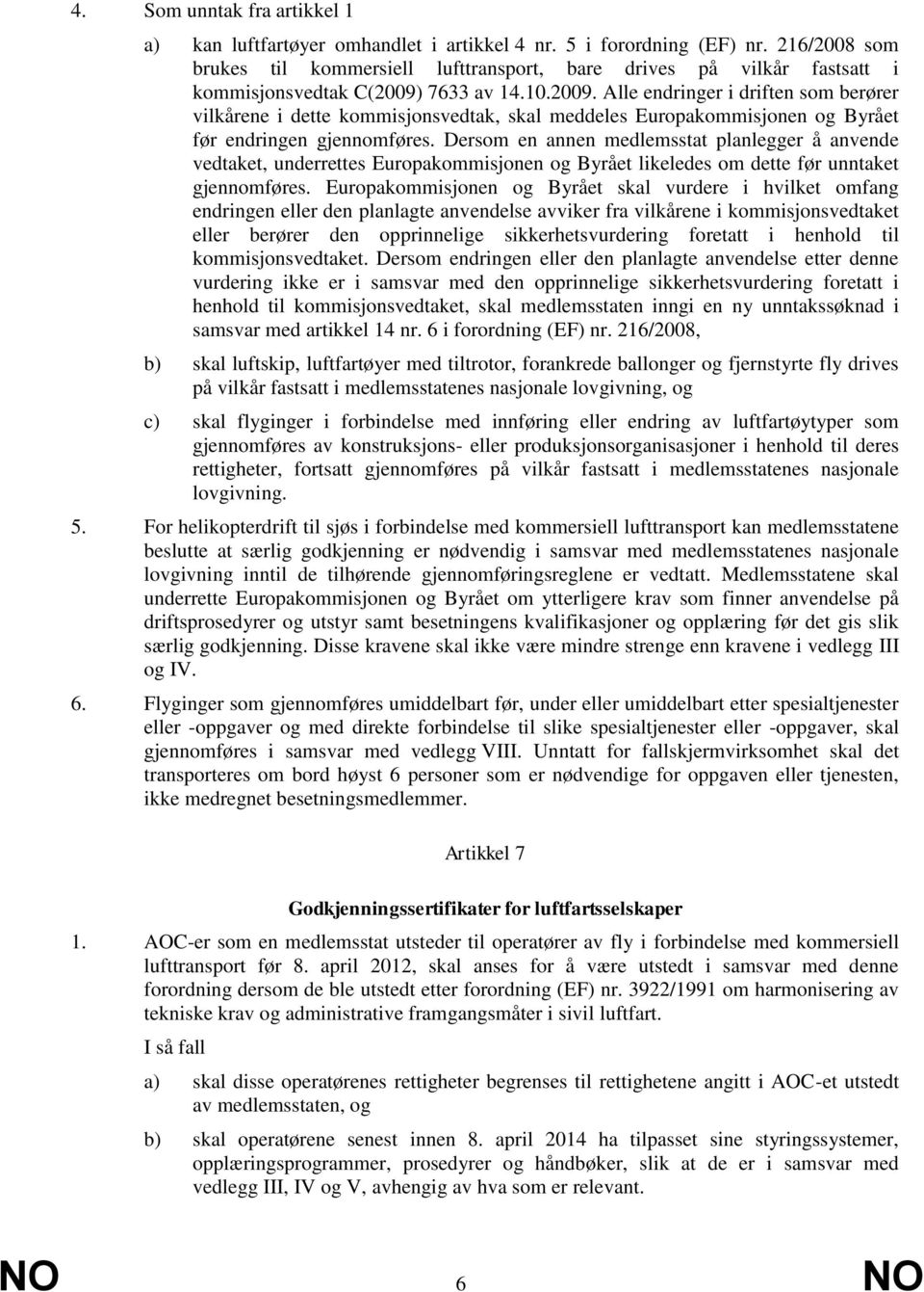 7633 av 14.10.2009. Alle endringer i driften som berører vilkårene i dette kommisjonsvedtak, skal meddeles Europakommisjonen og Byrået før endringen gjennomføres.