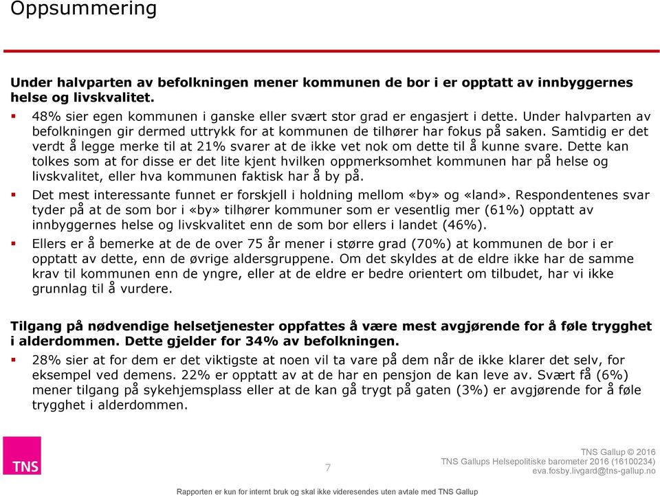 Dette kan tolkes som at for disse er det lite kjent hvilken oppmerksomhet kommunen har på helse og livskvalitet, eller hva kommunen faktisk har å by på.