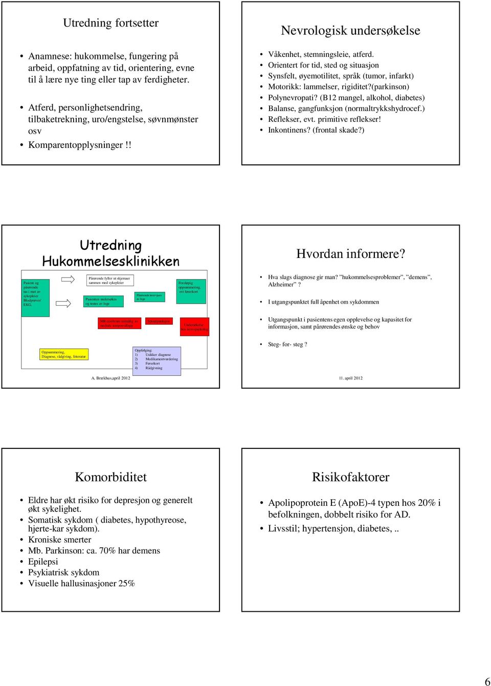 Orientert for tid, sted og situasjon Synsfelt, øyemotilitet, språk (tumor, infarkt) Motorikk: lammelser, rigiditet?(parkinson) Polynevropati?