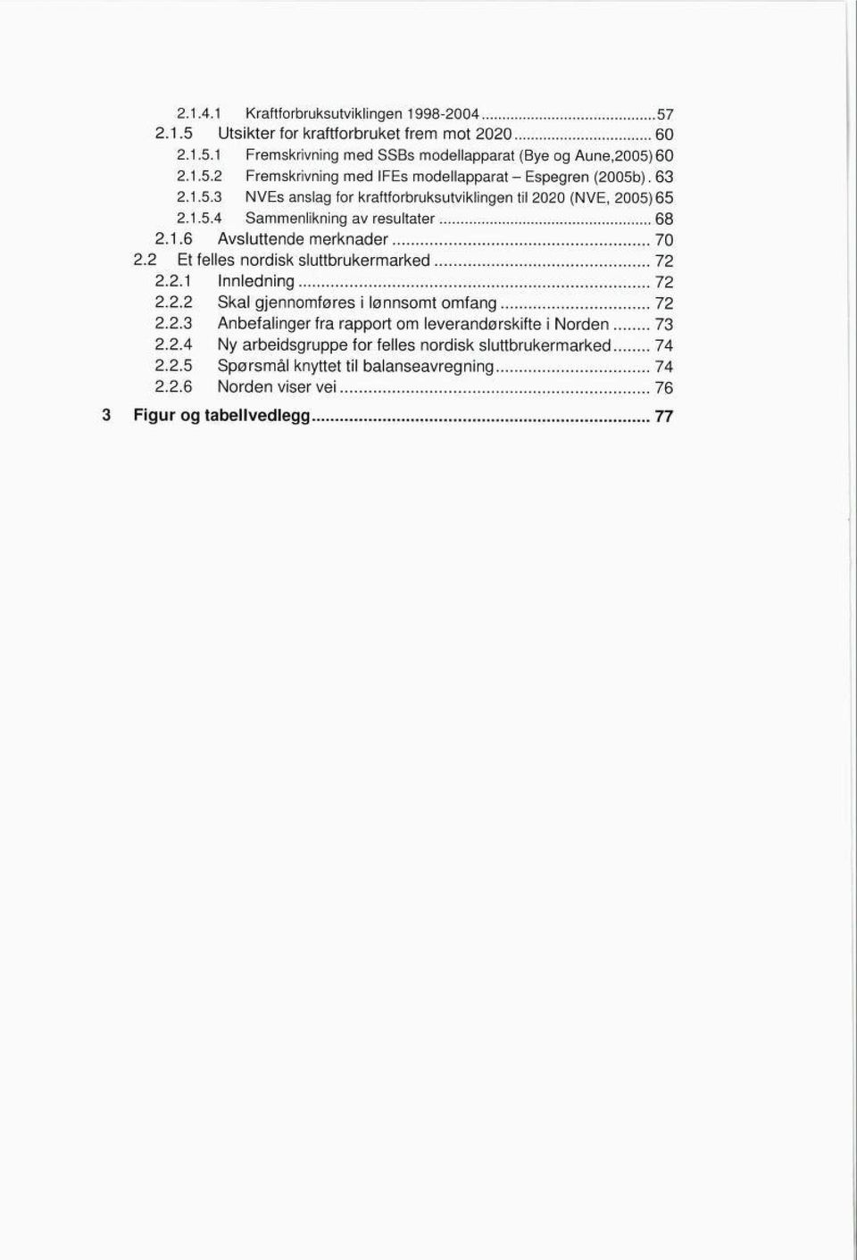 2 Et felles nordisk sluttbrukermarked 72 2.2.1 Innledning 72 2.2.2 Skal gjennomføres i lønnsomt omfang 72 2.2.3 Anbefalinger fra rapport om leverandørskifte i Norden 73 2.2.4 Ny arbeidsgruppe for felles nordisk sluttbrukermarked 74 2.