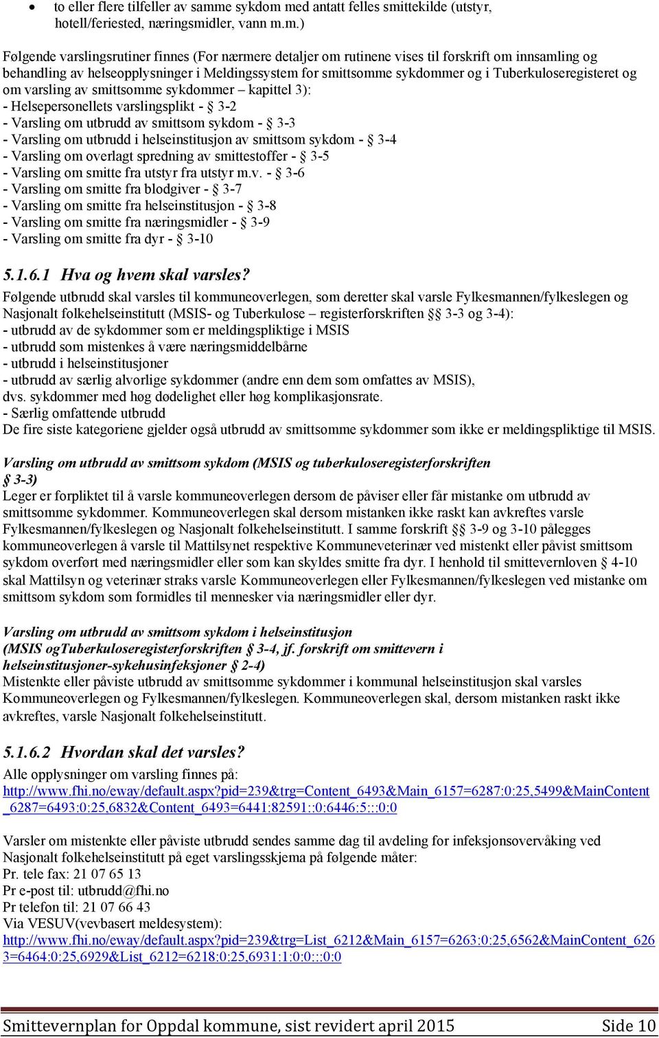 med antatt felles smittekilde (utstyr, hotell/feriested, næringsmidler, vann m.m.) Følgende varslingsrutiner finnes (For nærmere detaljer om rutinene vises til forskrift om innsamling og behandling