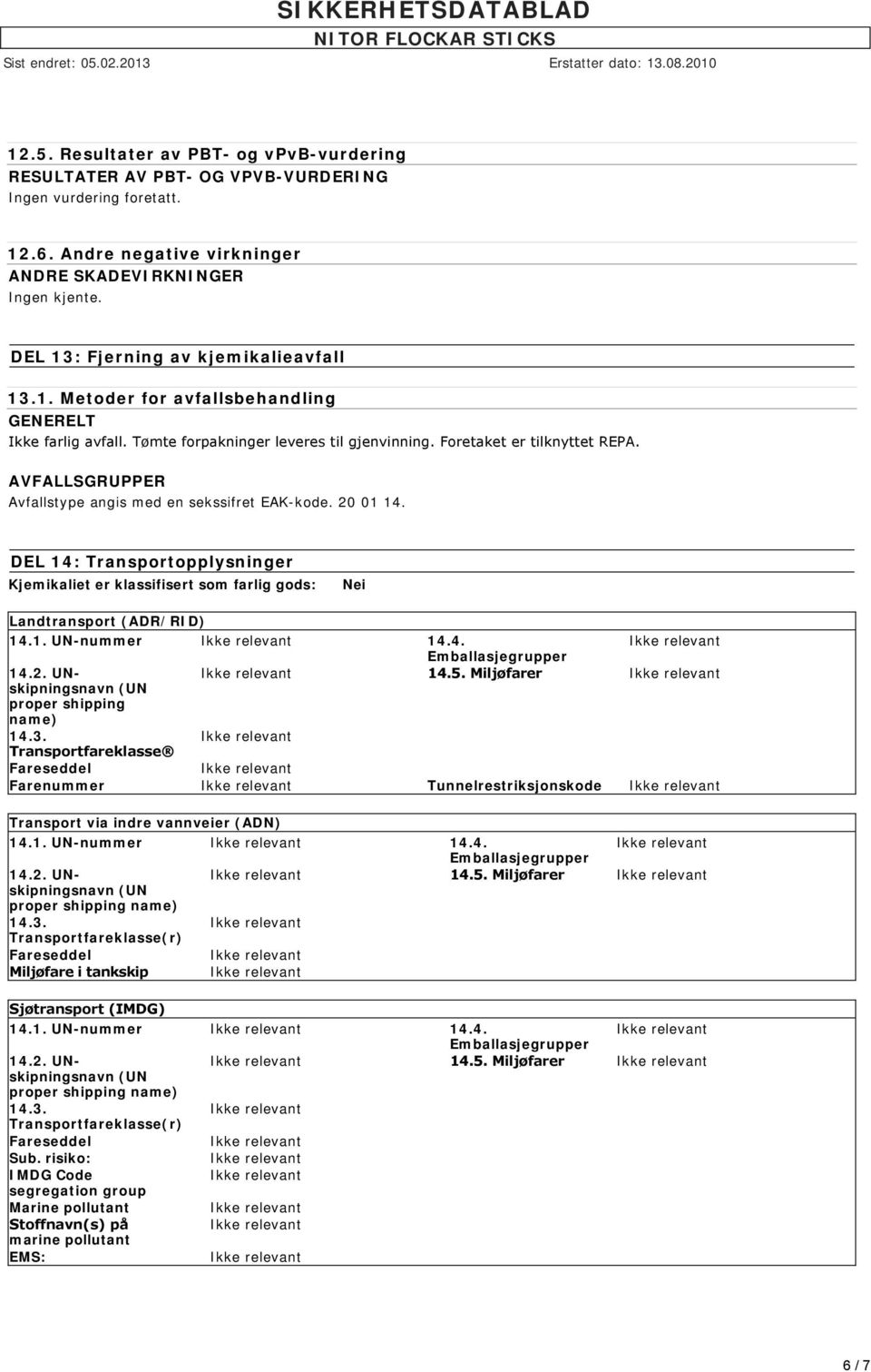 AVFALLSGRUPPER Avfallstype angis med en sekssifret EAK-kode. 20 01 14. DEL 14: Transportopplysninger Kjemikaliet er klassifisert som farlig gods: Nei Landtransport (ADR/RID) 14.1. UN-nummer 14.4. 14.5.