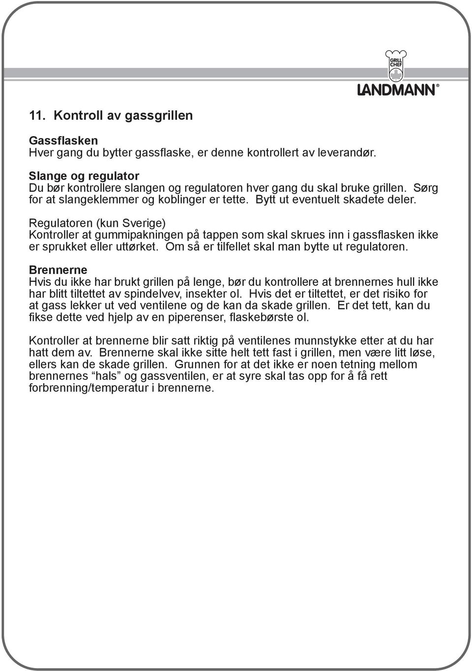 Regulatoren (kun Sverige) Kontroller at gummipakningen på tappen som skal skrues inn i gassflasken ikke er sprukket eller uttørket. Om så er tilfellet skal man bytte ut regulatoren.