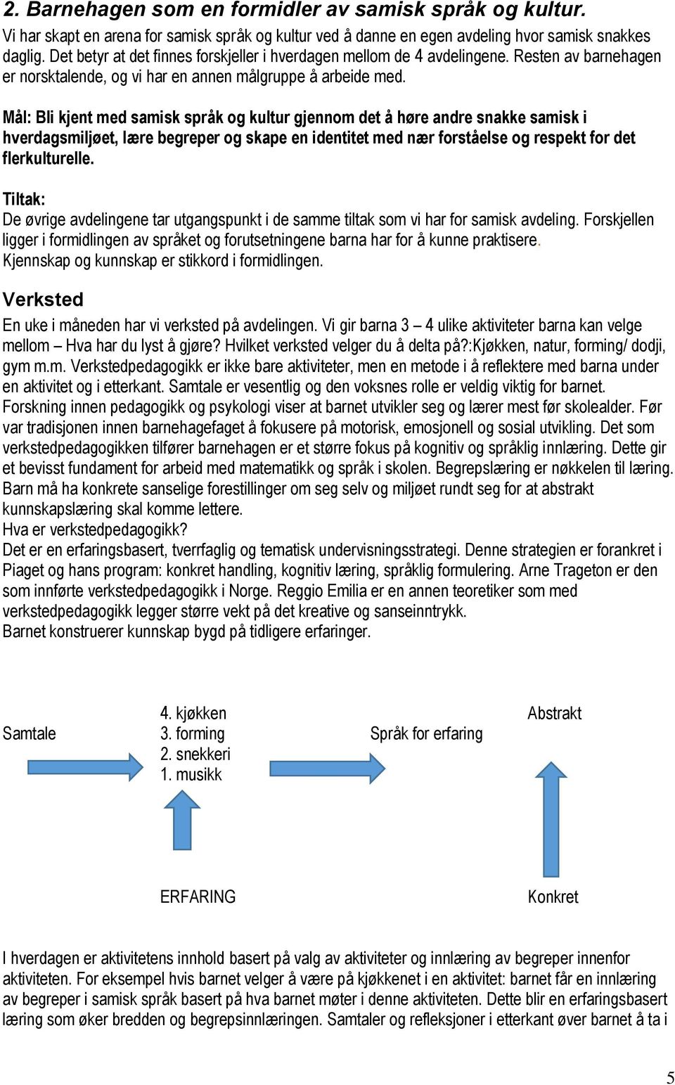 Mål: Bli kjent med samisk språk og kultur gjennom det å høre andre snakke samisk i hverdagsmiljøet, lære begreper og skape en identitet med nær forståelse og respekt for det flerkulturelle.