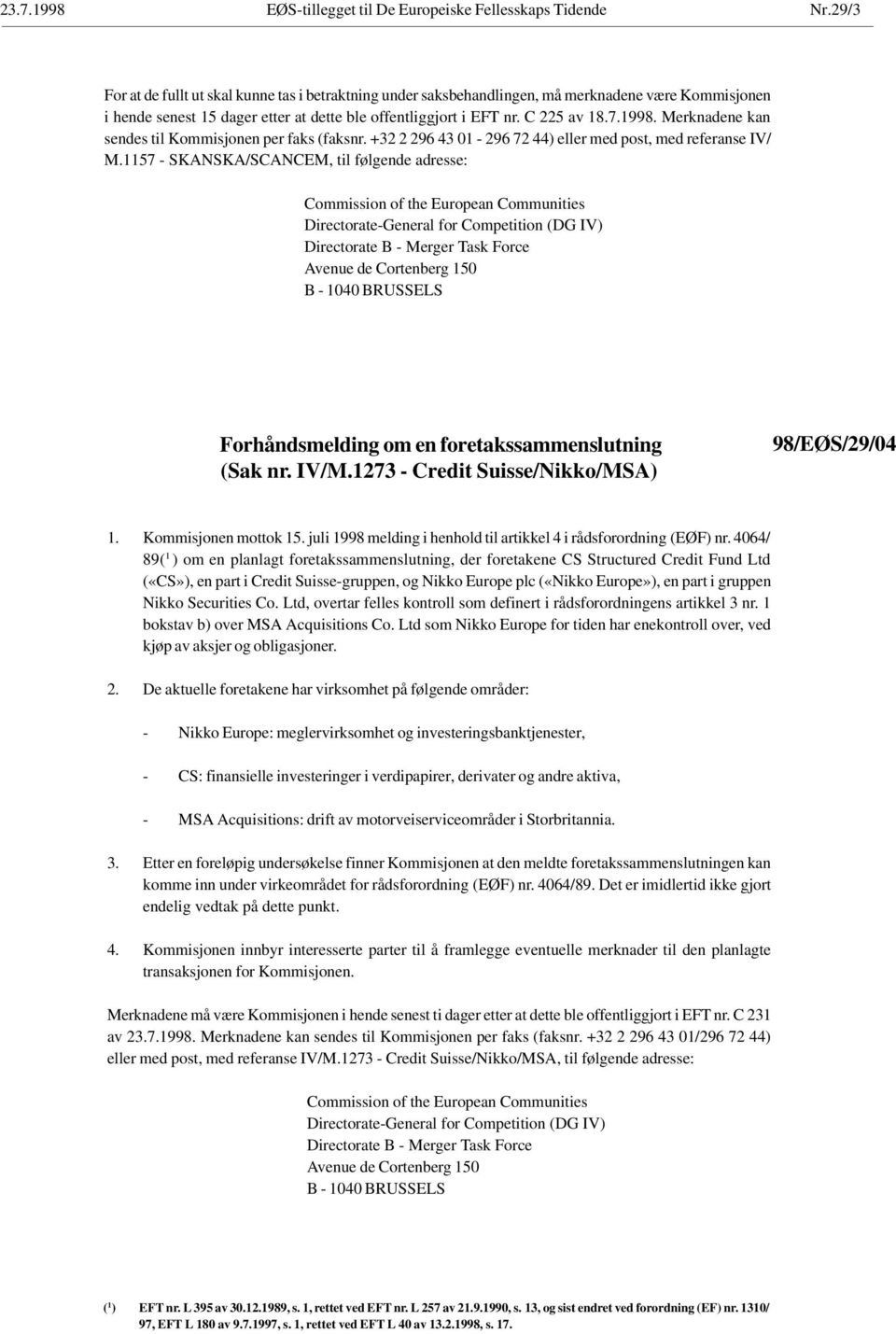 Merknadene kan sendes til Kommisjonen per faks (faksnr. +32 2 296 43 01-296 72 44) eller med post, med referanse IV/ M.1157 - SKANSKA/SCANCEM, til følgende adresse: (Sak nr. IV/M.