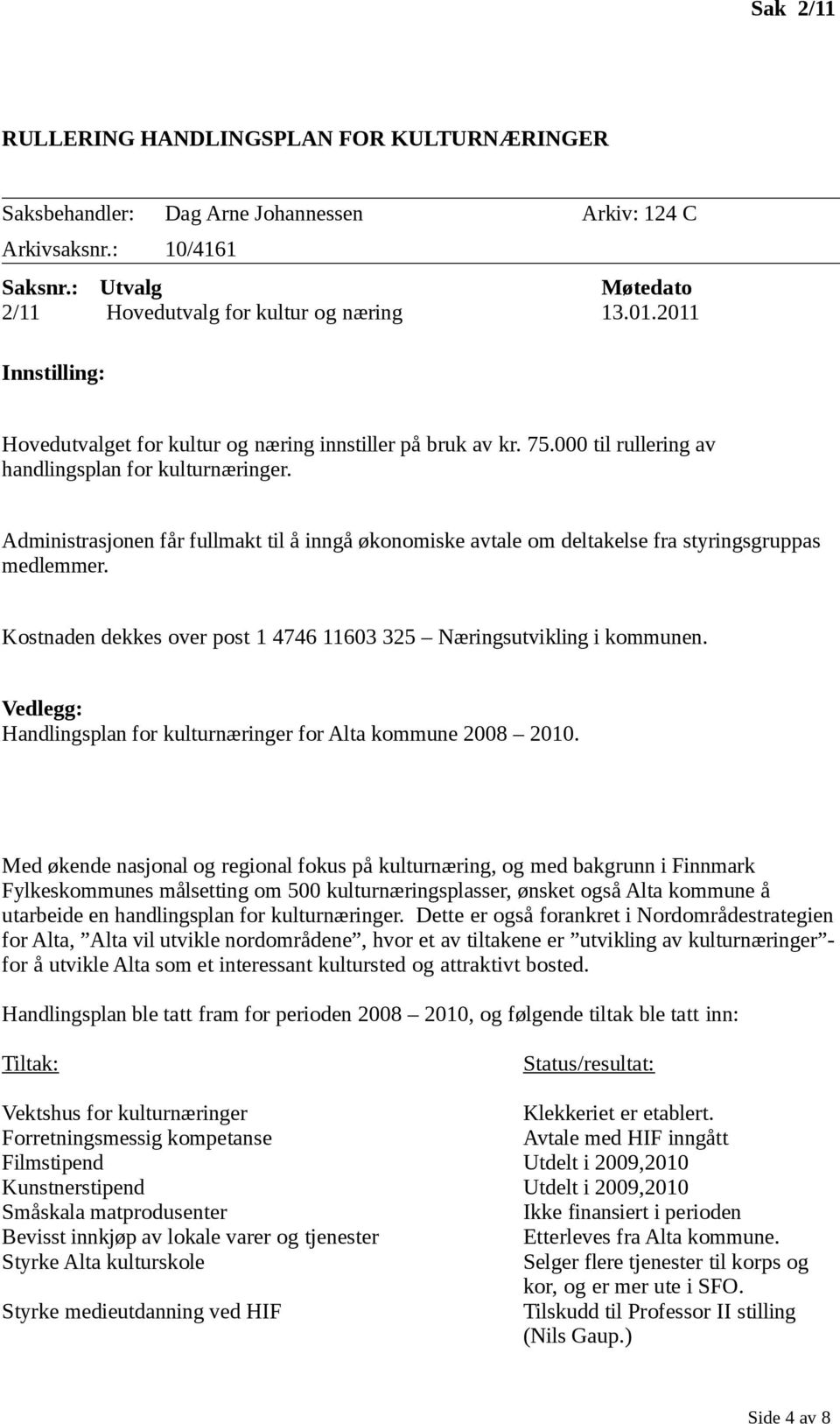 Administrasjonen får fullmakt til å inngå økonomiske avtale om deltakelse fra styringsgruppas medlemmer. Kostnaden dekkes over post 1 4746 11603 325 Næringsutvikling i kommunen.