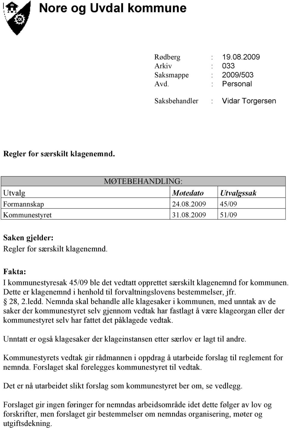 Fakta: I kommunestyresak 45/09 ble det vedtatt opprettet særskilt klagenemnd for kommunen. Dette er klagenemnd i henhold til forvaltningslovens bestemmelser, jfr. 28, 2.ledd.