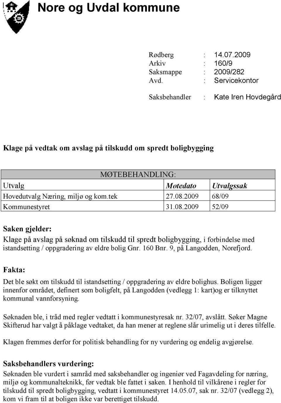 2009 68/09 Kommunestyret 31.08.2009 52/09 Saken gjelder: Klage på avslag på søknad om tilskudd til spredt boligbygging, i forbindelse med istandsetting / oppgradering av eldre bolig Gnr. 160 Bnr.