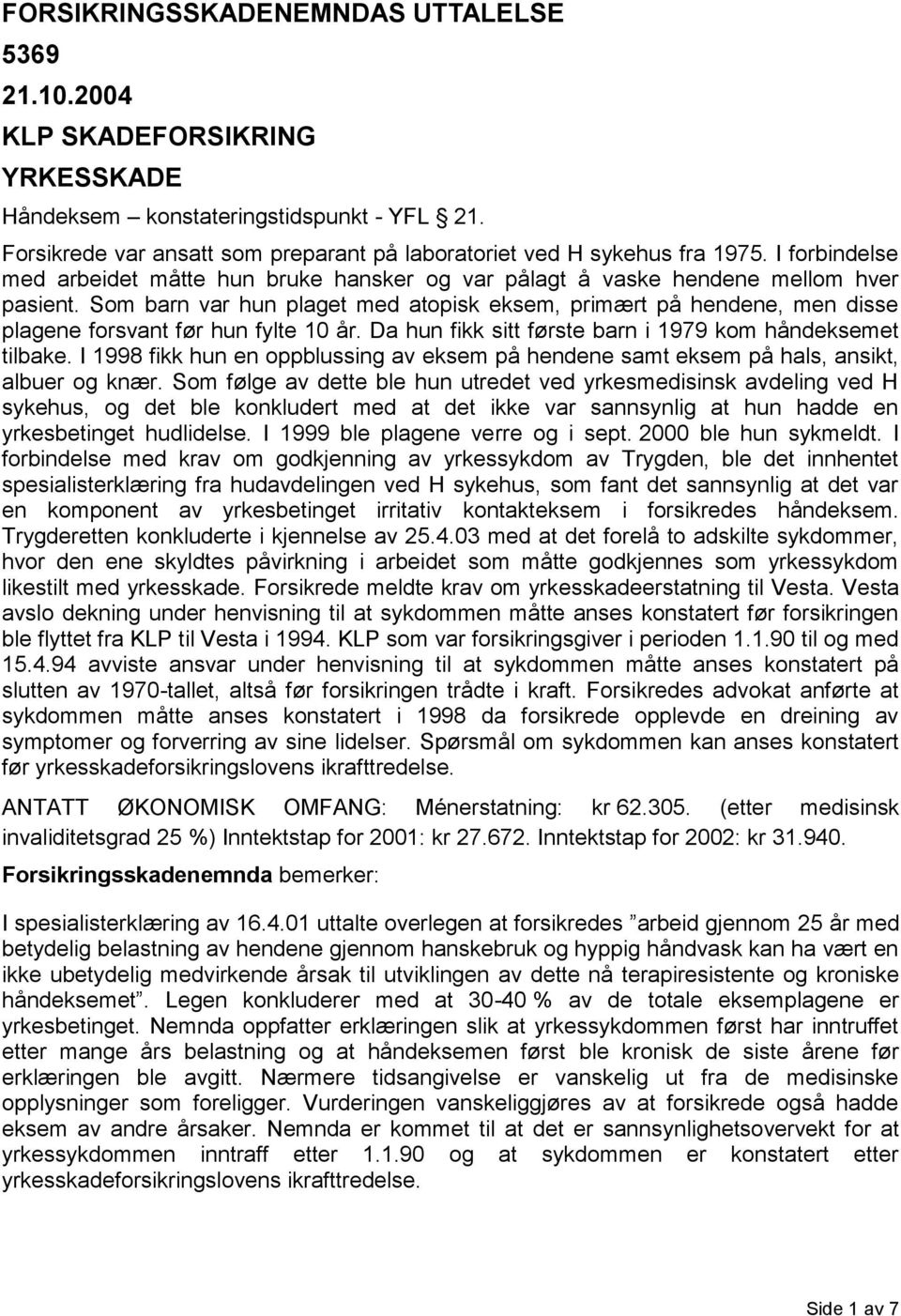 Som barn var hun plaget med atopisk eksem, primært på hendene, men disse plagene forsvant før hun fylte 10 år. Da hun fikk sitt første barn i 1979 kom håndeksemet tilbake.