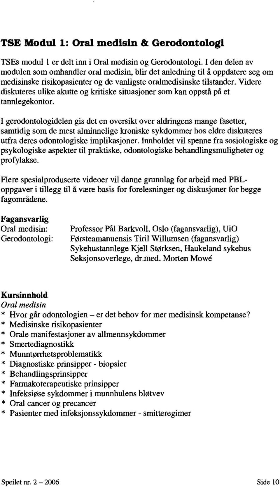 Videre diskuteres ulike akutte og kritiske situasjoner som kan oppstå på et tannlegekontor.