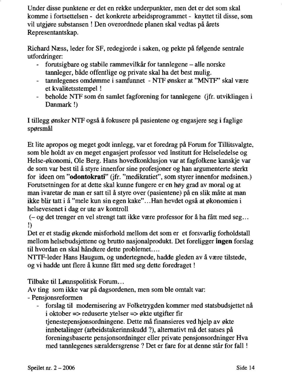 Richard Næss, leder for SF, redegjorde i saken, og pekte på følgende sentrale utfordringer: - forutsigbare og stabile rammevilkår for tannlegene alle norske tannleger, både offentlige og private skal