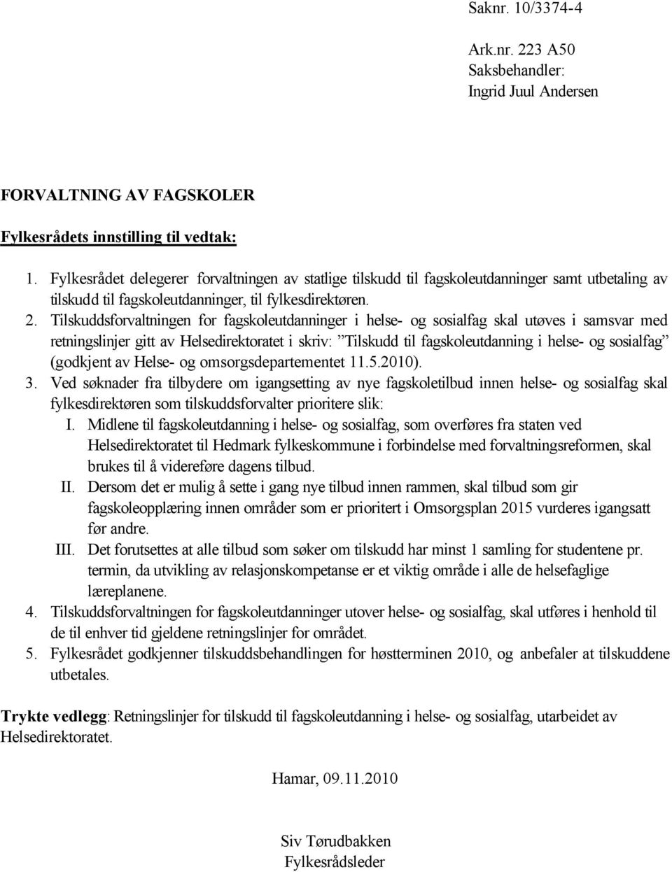 Tilskuddsforvaltningen for fagskoleutdanninger i helse- og sosialfag skal utøves i samsvar med retningslinjer gitt av Helsedirektoratet i skriv: Tilskudd til fagskoleutdanning i helse- og sosialfag