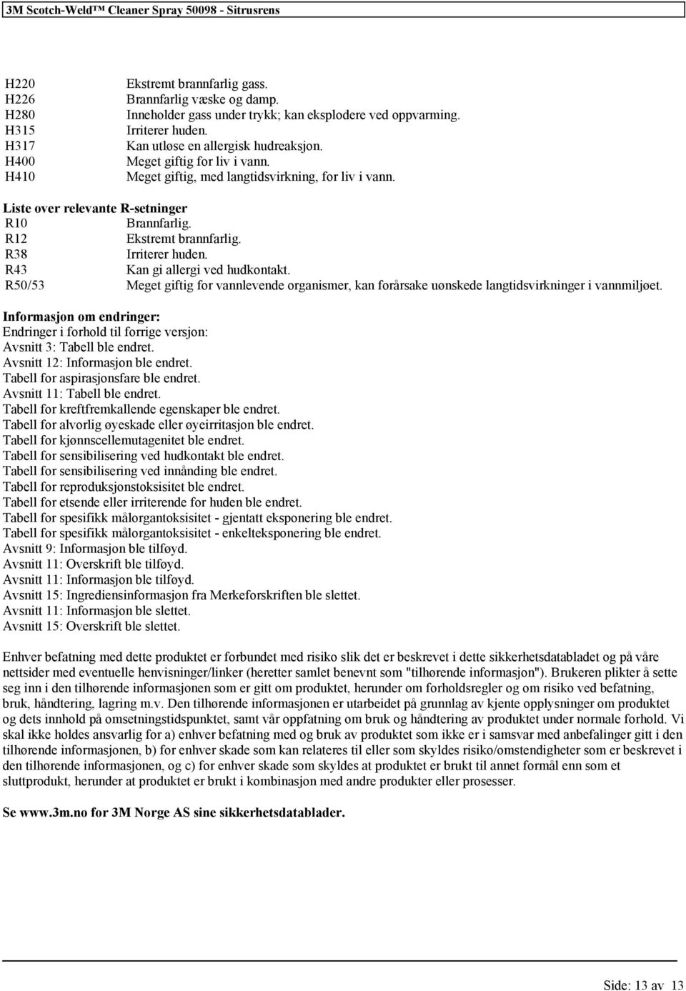 R38 Irriterer huden. R43 Kan gi allergi ved hudkontakt. R50/53 Meget giftig for vannlevende organismer, kan forårsake uønskede langtidsvirkninger i vannmiljøet.