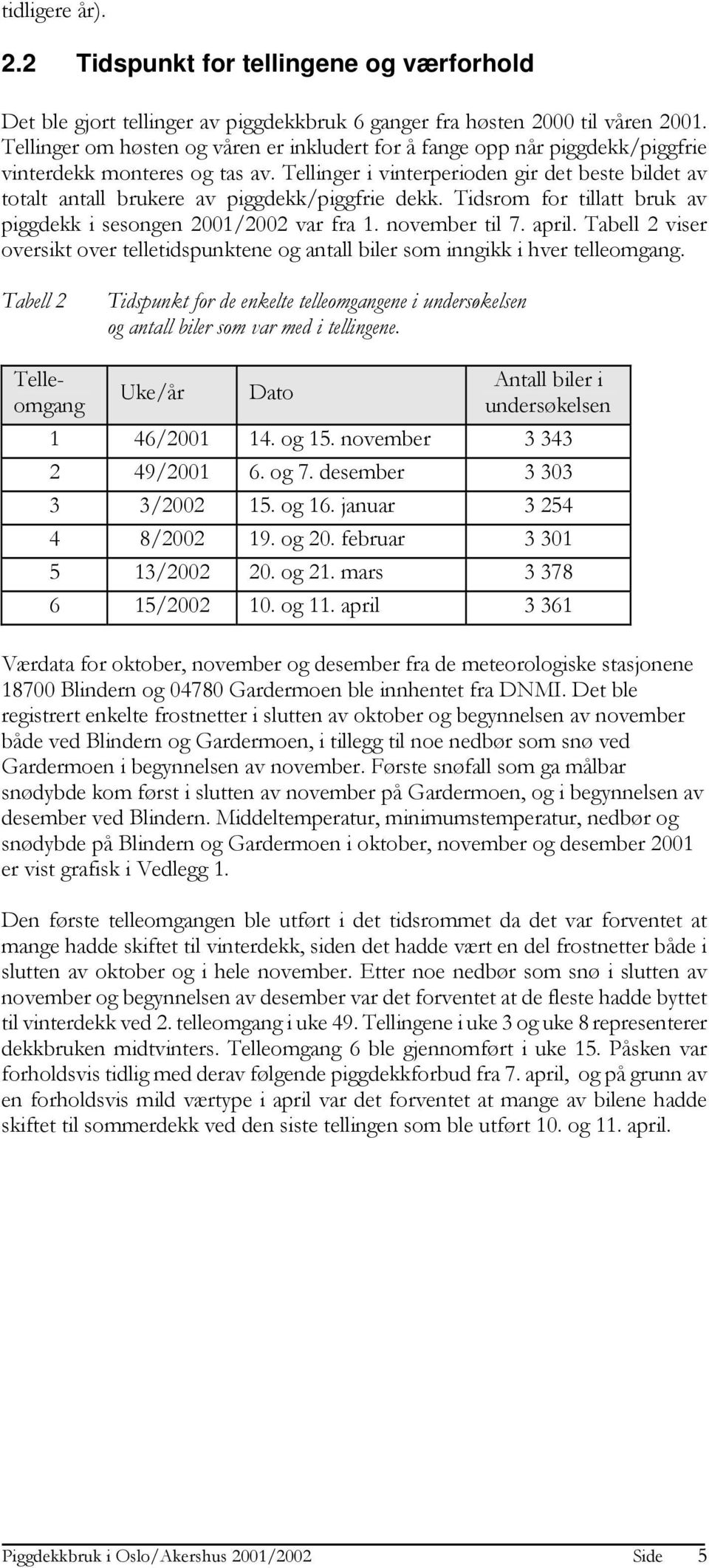 Tellinger i vinterperioden gir det beste bildet av totalt antall brukere av piggdekk/piggfrie dekk. Tidsrom for tillatt bruk av piggdekk i sesongen 2001/2002 var fra 1. november til 7. april.