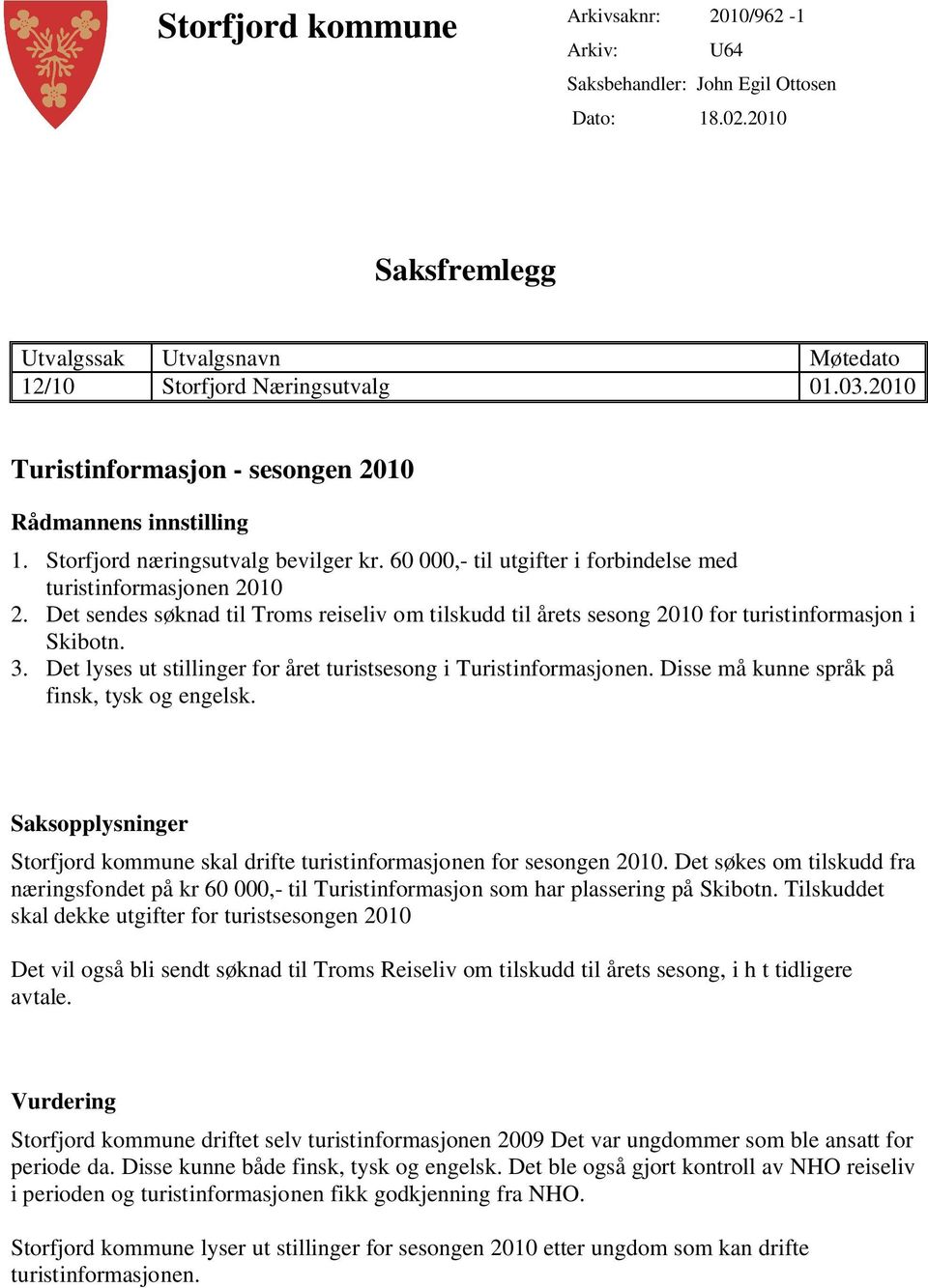 Det sendes søknad til Troms reiseliv om tilskudd til årets sesong 2010 for turistinformasjon i Skibotn. 3. Det lyses ut stillinger for året turistsesong i Turistinformasjonen.