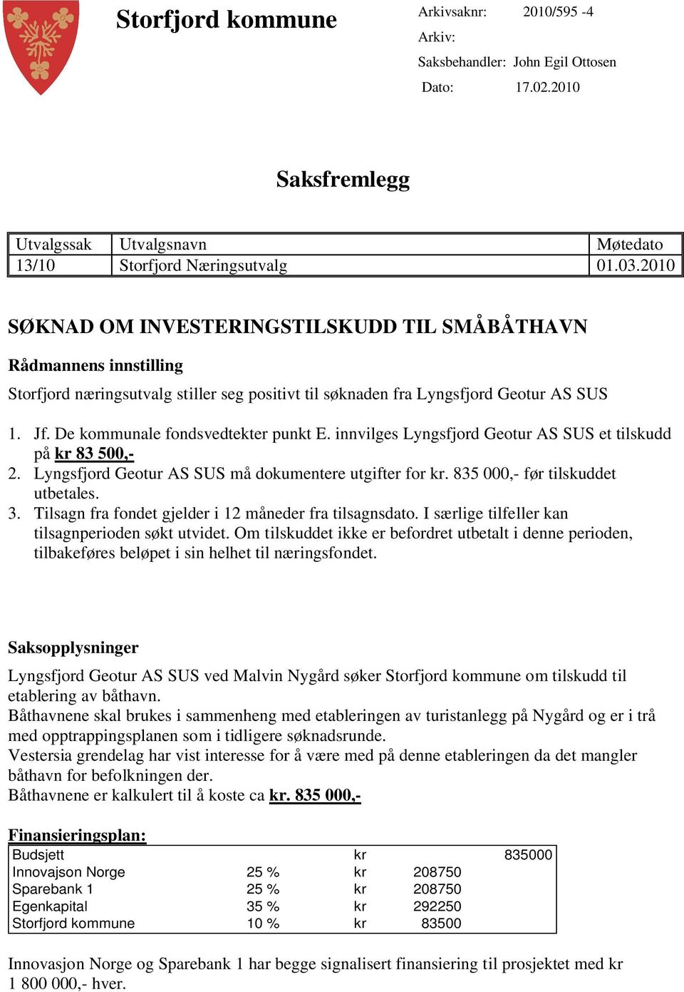 De kommunale fondsvedtekter punkt E. innvilges Lyngsfjord Geotur AS SUS et tilskudd på kr 83 500,- 2. Lyngsfjord Geotur AS SUS må dokumentere utgifter for kr. 835 000,- før tilskuddet utbetales. 3.