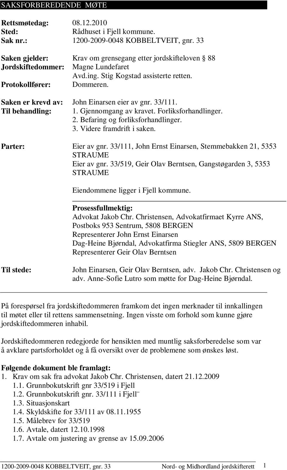 Saken er evd av: John Einarsen eier av gnr. 33/111. Til behandling: 1. Gjennomgang av avet. Forliksforhandlinger. 2. Befaring og forliksforhandlinger. 3. Videre framdrift i saken. Parter: Eier av gnr.