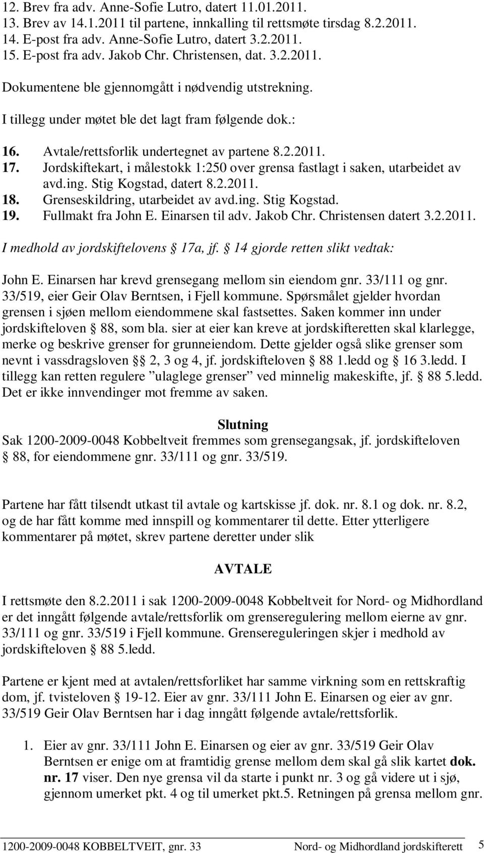 Avtale/rettsforlik undertegnet av partene 8.2.2011. 17. Jordskiftekart, i målestokk 1:250 over grensa fastlagt i saken, utarbeidet av avd.ing. Stig Kogstad, datert 8.2.2011. 18.