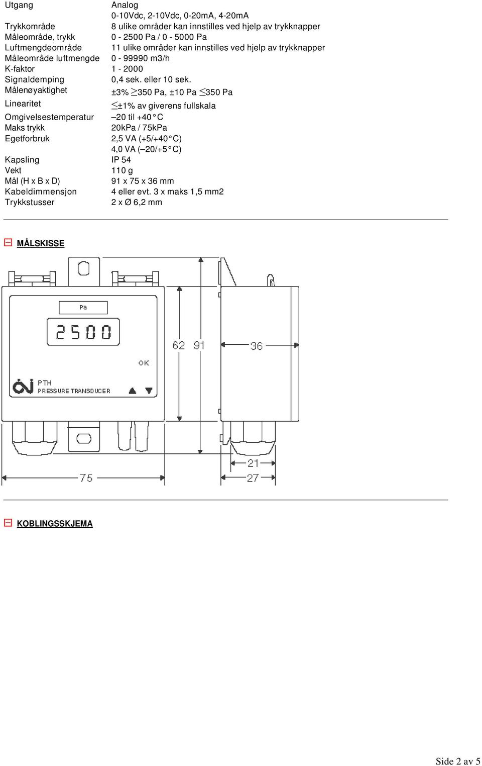 Målenøyaktighet ±3% 350 Pa, ±10 Pa 350 Pa Linearitet ±1% av giverens fullskala Omgivelsestemperatur 20 til +40 C Maks trykk 20kPa / 75kPa Egetforbruk 2,5 VA (+5/+40 C)