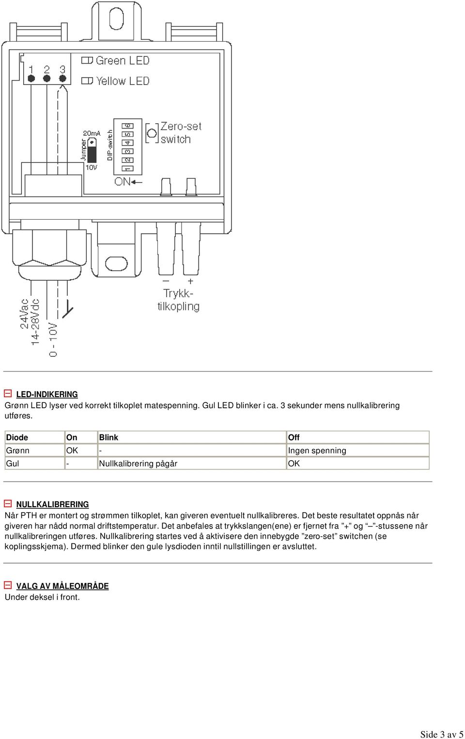 Det beste resultatet oppnås når giveren har nådd normal driftstemperatur. Det anbefales at trykkslangen(ene) er fjernet fra + og -stussene når nullkalibreringen utføres.