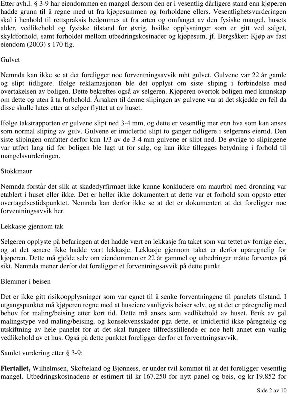 gitt ved salget, skyldforhold, samt forholdet mellom utbedringskostnader og kjøpesum, jf. Bergsåker: Kjøp av fast eiendom (2003) s 170 flg.