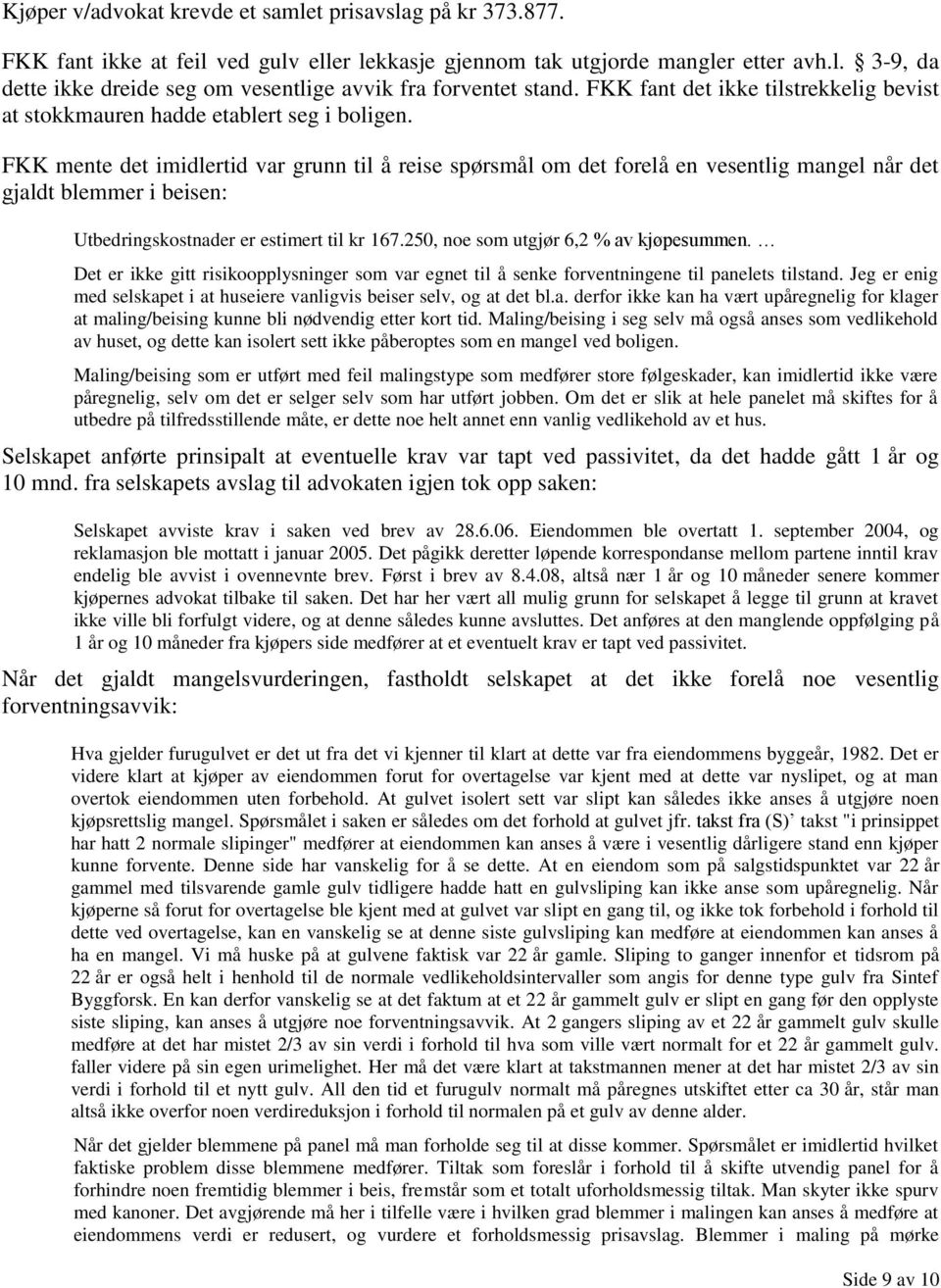 FKK mente det imidlertid var grunn til å reise spørsmål om det forelå en vesentlig mangel når det gjaldt blemmer i beisen: Utbedringskostnader er estimert til kr 167.