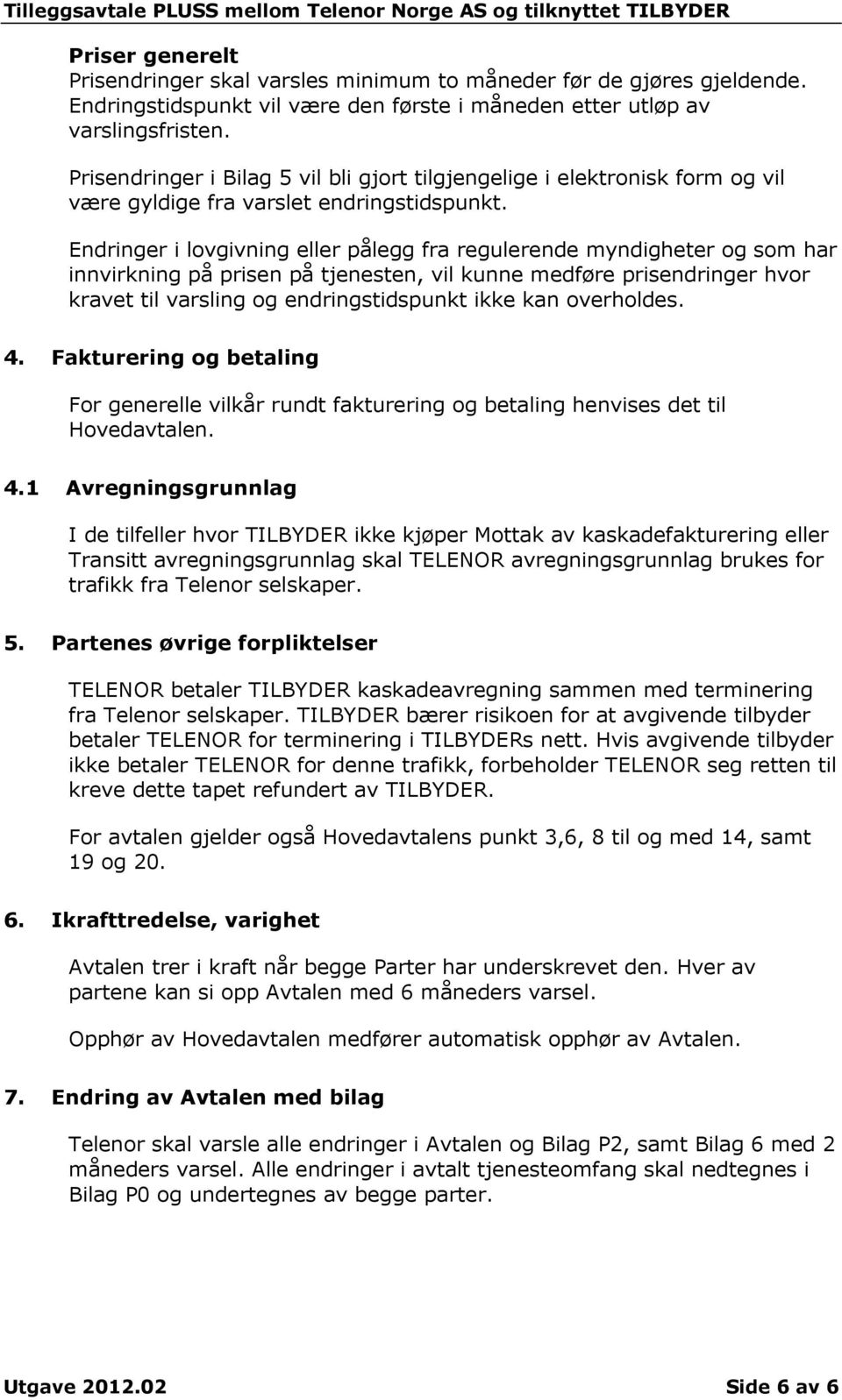 Endringer i lovgivning eller pålegg fra regulerende myndigheter og som har innvirkning på prisen på tjenesten, vil kunne medføre prisendringer hvor kravet til varsling og endringstidspunkt ikke kan