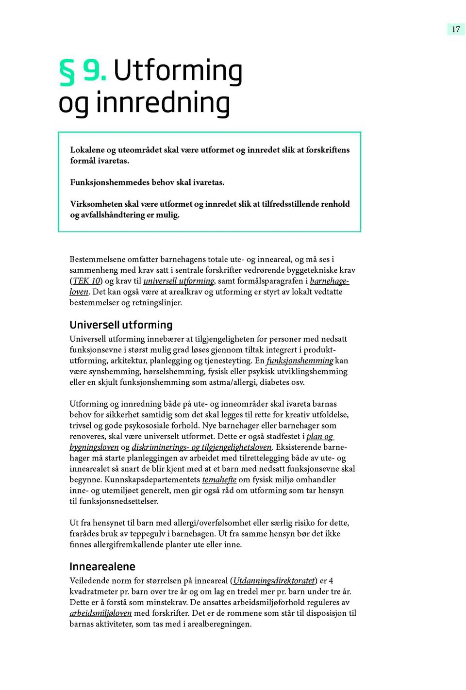 Bestemmelsene omfatter barnehagens totale ute- og inneareal, og må ses i sammenheng med krav satt i sentrale forskri er vedrørende byggetekniskekrav (TEK 10) og krav til universellutforming, samt