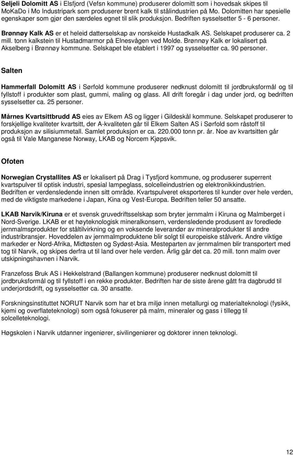 Selskapet produserer ca. 2 mill. tonn kalkstein til Hustadmarmor på Elnesvågen ved Molde. Brønnøy Kalk er lokalisert på Akselberg i Brønnøy kommune. Selskapet ble etablert i 1997 og sysselsetter ca.