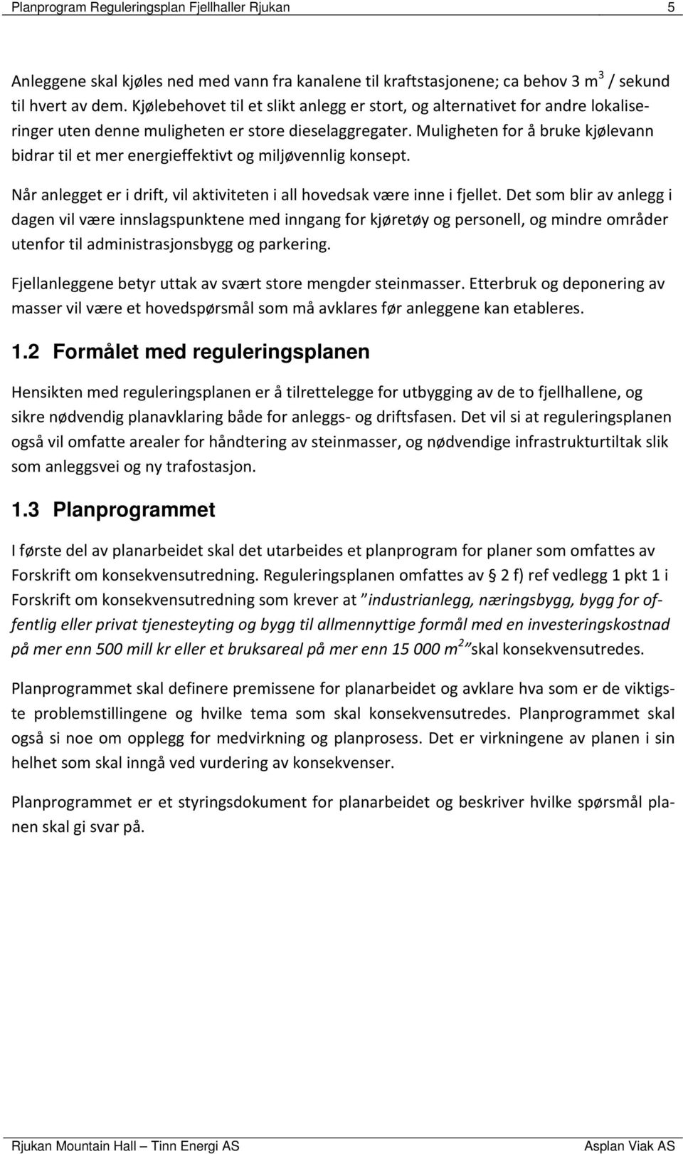 Muligheten for å bruke kjølevann bidrar til et mer energieffektivt og miljøvennlig konsept. Når anlegget er i drift, vil aktiviteten i all hovedsak være inne i fjellet.