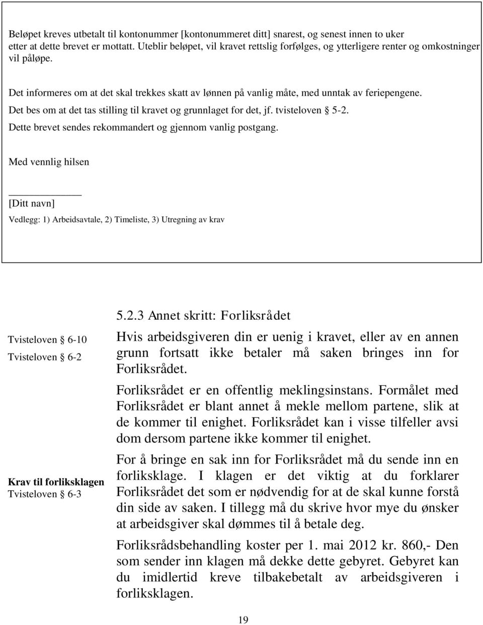 Det bes om at det tas stilling til kravet og grunnlaget for det, jf. tvisteloven 5-2. Dette brevet sendes rekommandert og gjennom vanlig postgang.