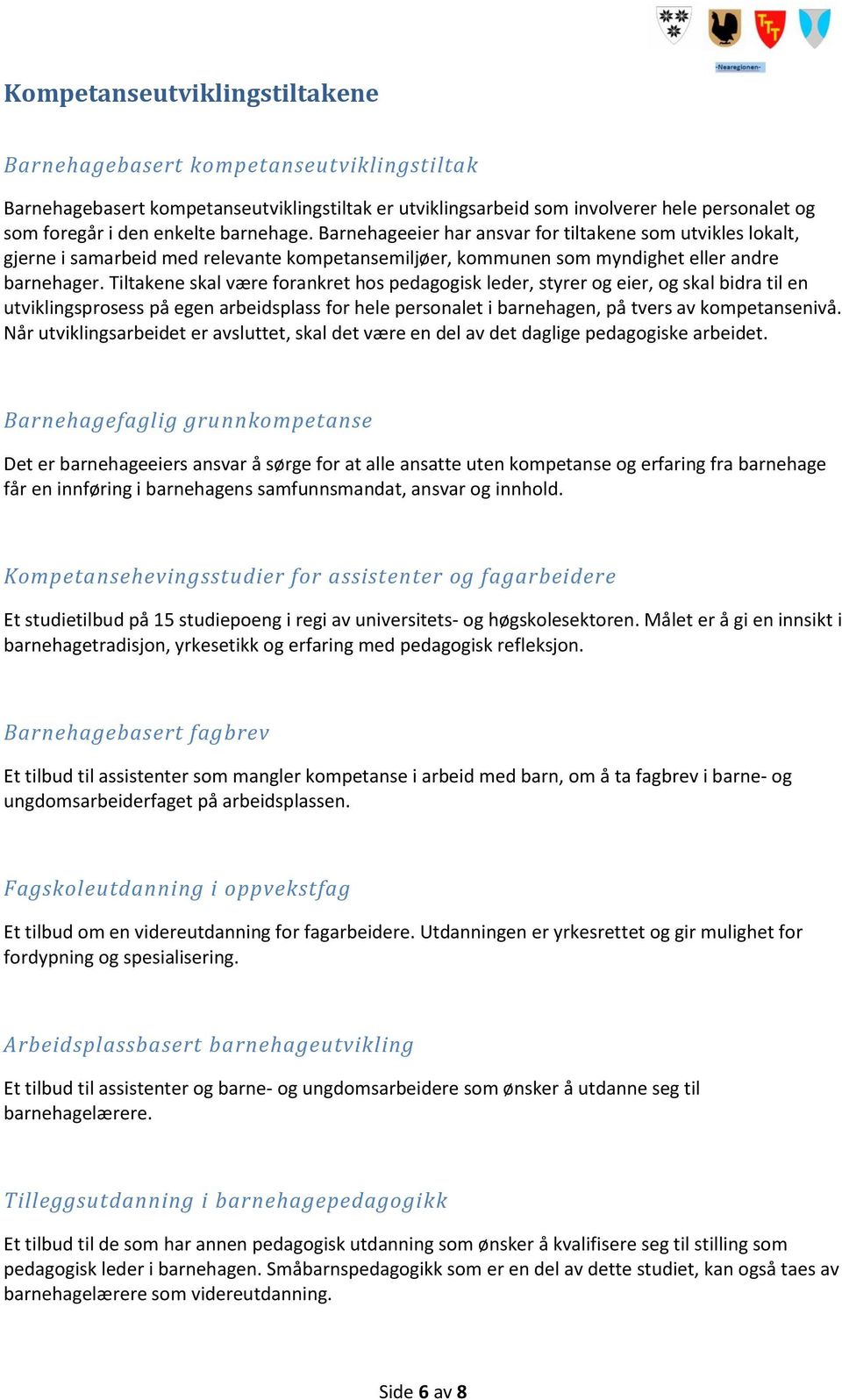 Tiltakene skal være frankret hs pedaggisk leder, styrer g eier, g skal bidra til en utviklingsprsess på egen arbeidsplass fr hele persnalet i barnehagen, på tvers av kmpetansenivå.