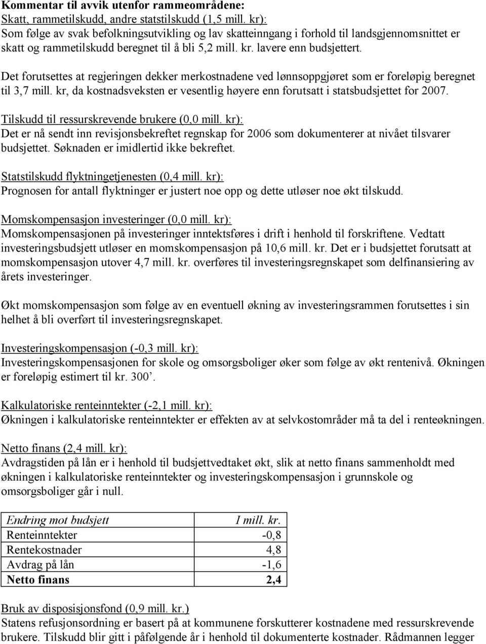 Det forutsettes at regjeringen dekker merkostnadene ved lønnsoppgjøret som er foreløpig beregnet til 3,7 mill. kr, da kostnadsveksten er vesentlig høyere enn forutsatt i statsbudsjettet for 2007.