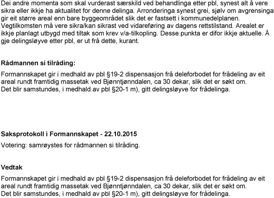 Vegtilkomsten må vere sikra/kan sikrast ved vidareføring av dagens rettstilstand. Arealet er ikkje planlagt utbygd med tiltak som krev v/a-tilkopling. Desse punkta er difor ikkje aktuelle.