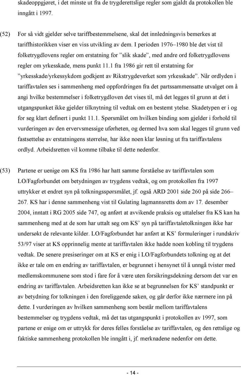 I perioden 1976 1980 ble det vist til folketrygdlovens regler om erstatning for slik skade, med andre ord folketrygdlovens regler om yrkesskade, mens punkt 11.