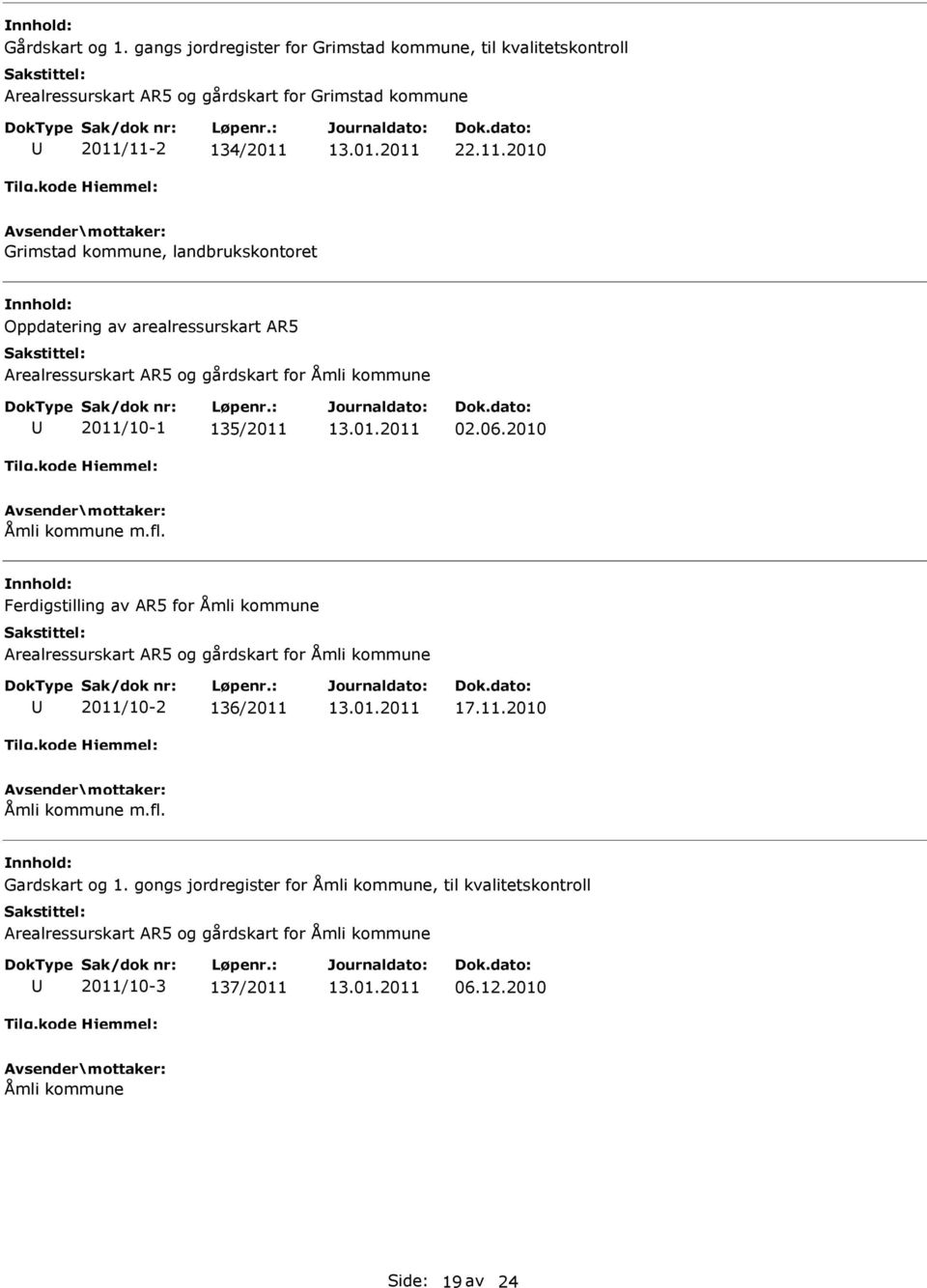 06.2010 Åmli kommune m.fl. Ferdigstilling av AR5 for Åmli kommune Arealressurskart AR5 og gårdskart for Åmli kommune 2011/10-2 136/2011 17.11.2010 Åmli kommune m.fl. Gardskart og 1.