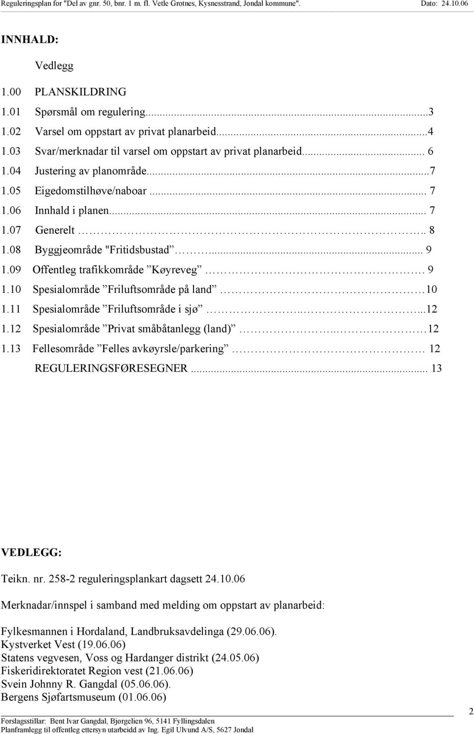 11 Spesialområde Friluftsområde i sjø.....12 1.12 Spesialområde Privat småbåtanlegg (land).. 12 1.13 Fellesområde Felles avkøyrsle/parkering 12 REGULERINGSFØRESEGNER... 13 VEDLEGG: Teikn. nr.