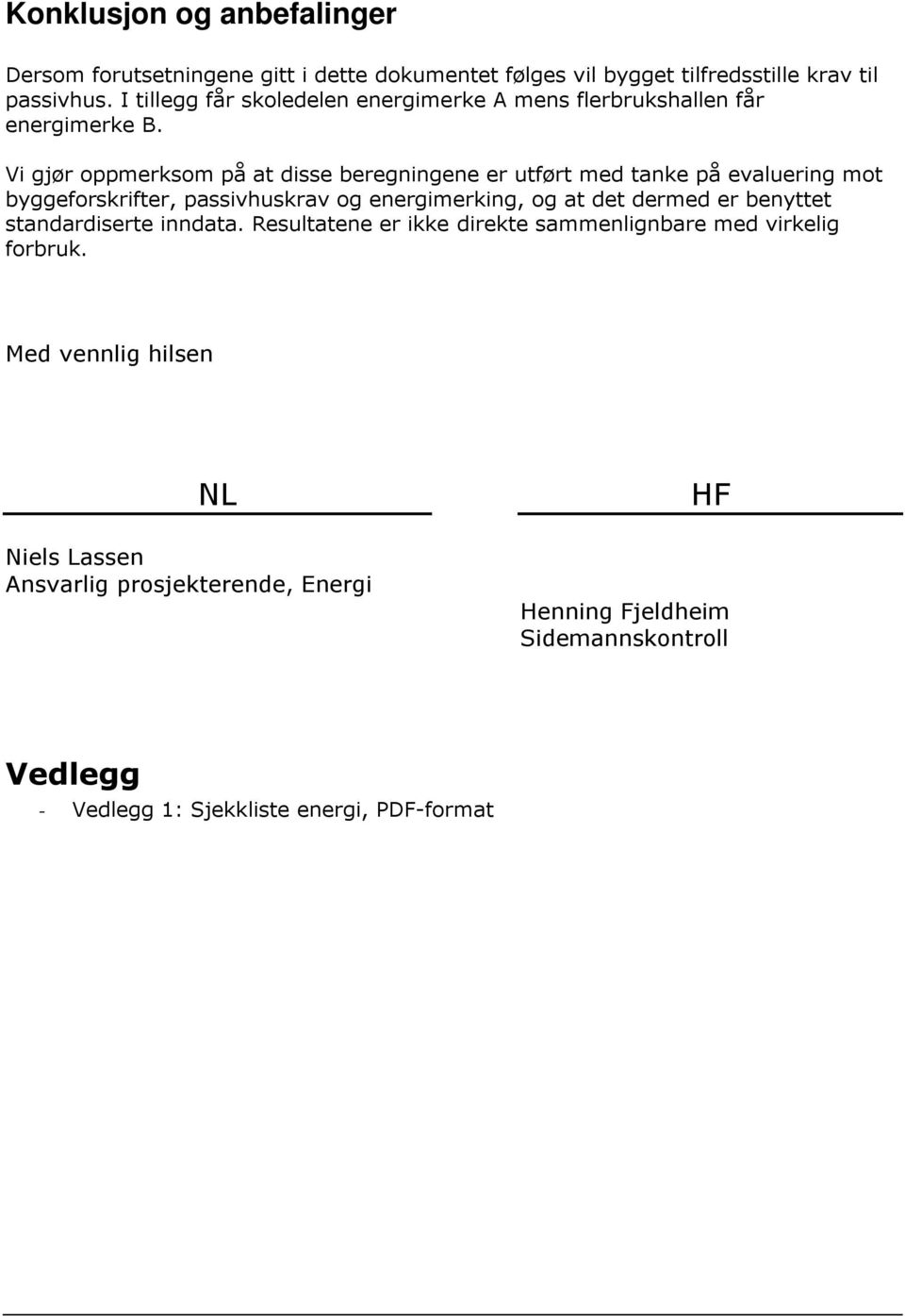 Vi gjør oppmerksom på at disse beregningene er utført med tanke på evaluering mot byggeforskrifter, passivhuskrav og energimerking, og at det dermed er