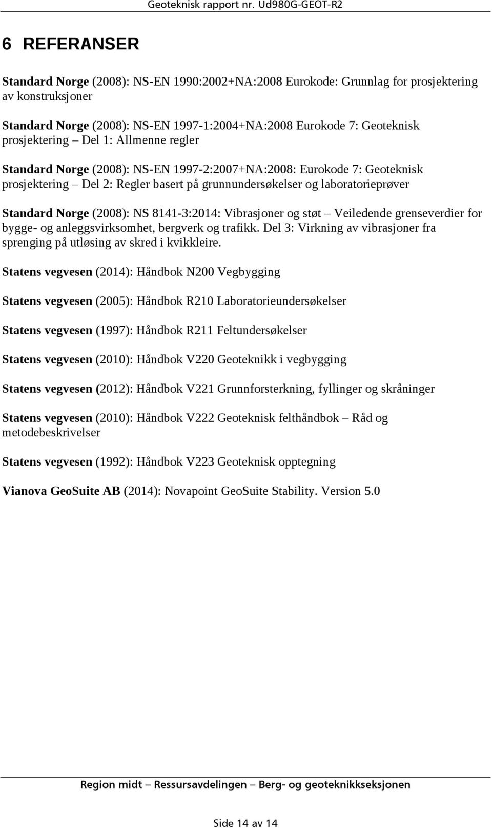 Geoteknisk prosjektering Del 1: Allmenne regler Standard Norge (2008): NS-EN 1997-2:2007+NA:2008: Eurokode 7: Geoteknisk prosjektering Del 2: Regler basert på grunnundersøkelser og laboratorieprøver