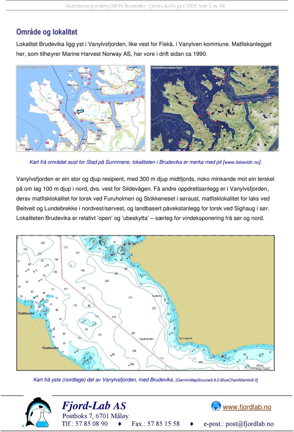 Vanylvsfjorden er ein stor og djup resipient, med 300 m djup midtfjords, noko minkande mot ein terskel på om lag 100 m djup i nord, dvs. vest for Sildevågen.