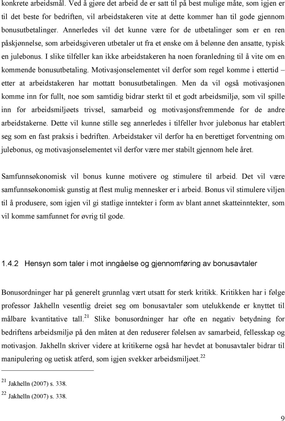 Annerledes vil det kunne være for de utbetalinger som er en ren påskjønnelse, som arbeidsgiveren utbetaler ut fra et ønske om å belønne den ansatte, typisk en julebonus.