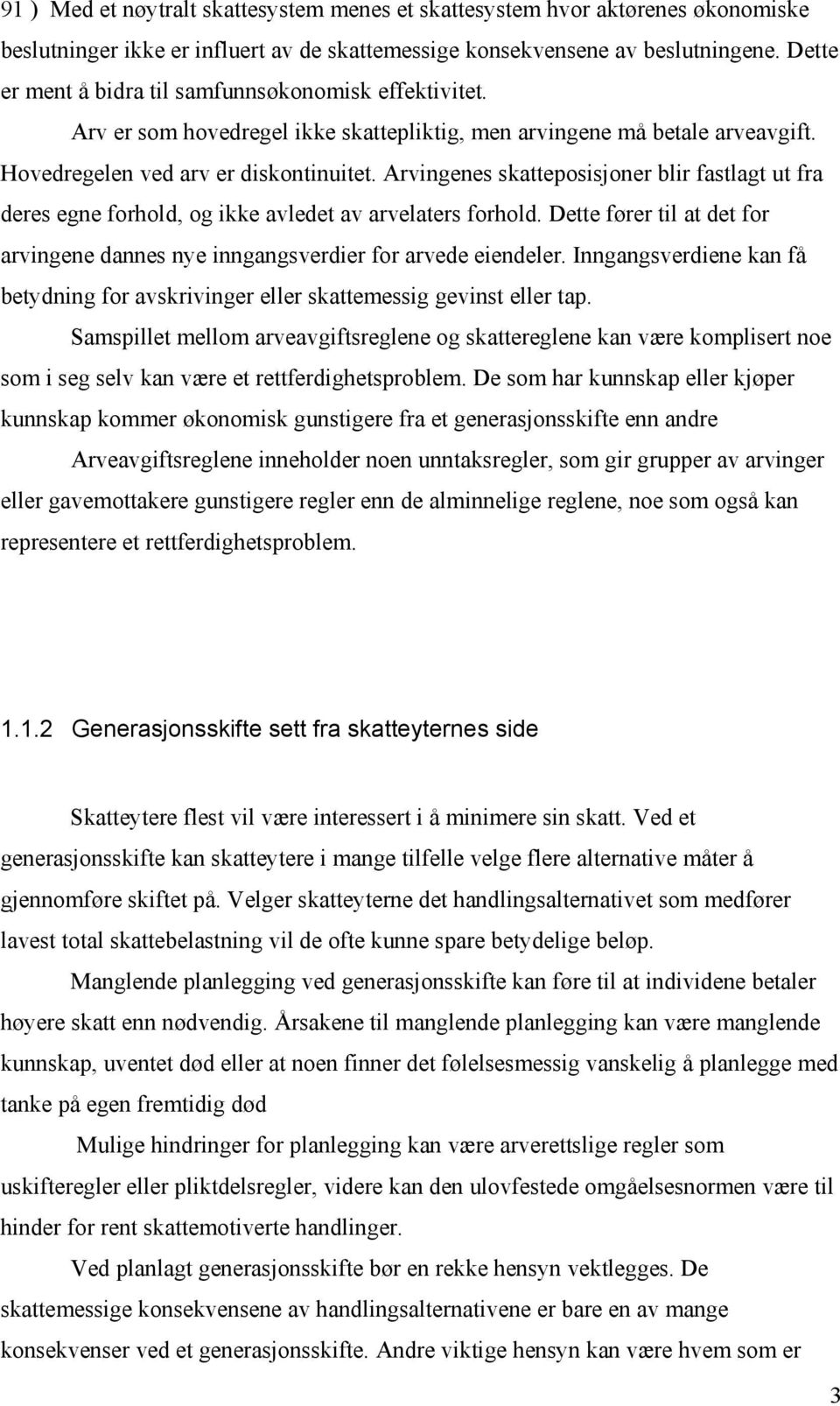 Arvingenes skatteposisjoner blir fastlagt ut fra deres egne forhold, og ikke avledet av arvelaters forhold. Dette fører til at det for arvingene dannes nye inngangsverdier for arvede eiendeler.