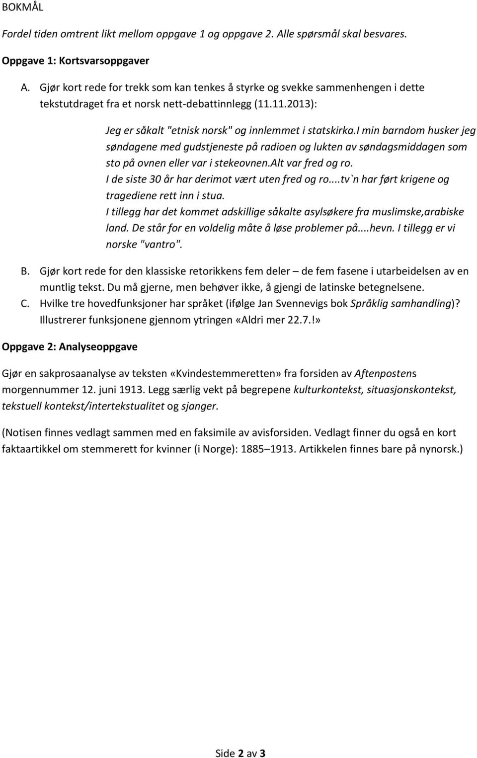 i min barndom husker jeg søndagene med gudstjeneste på radioen og lukten av søndagsmiddagen som sto på ovnen eller var i stekeovnen.alt var fred og ro.