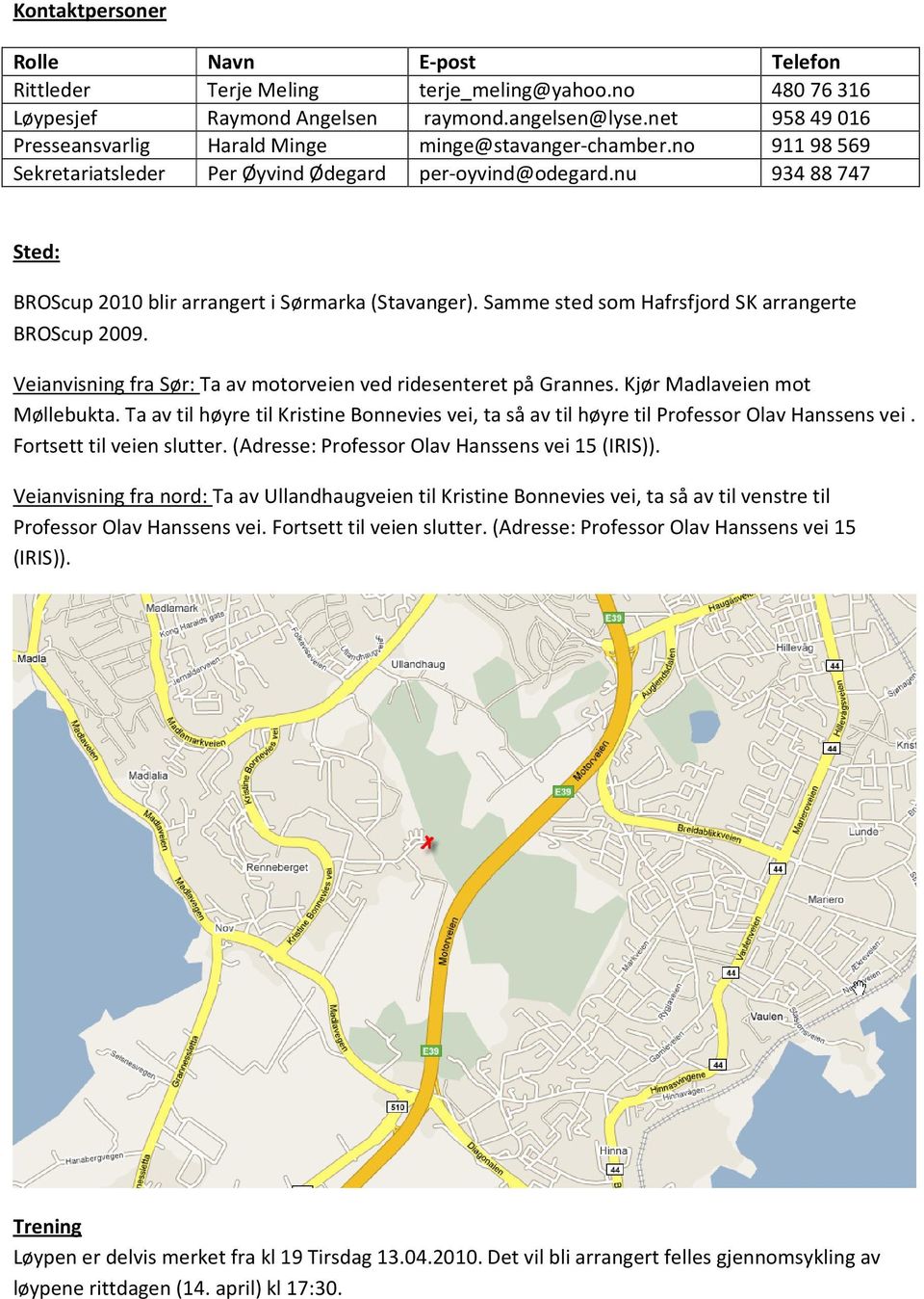 nu 93488747 Sted: BROScup 2010 blir arrangert i Sørmarka (Stavanger). Samme sted som Hafrsfjord SK arrangerte BROScup 2009. Veianvisning fra Sør: Ta av motorveien ved ridesenteret på Grannes.