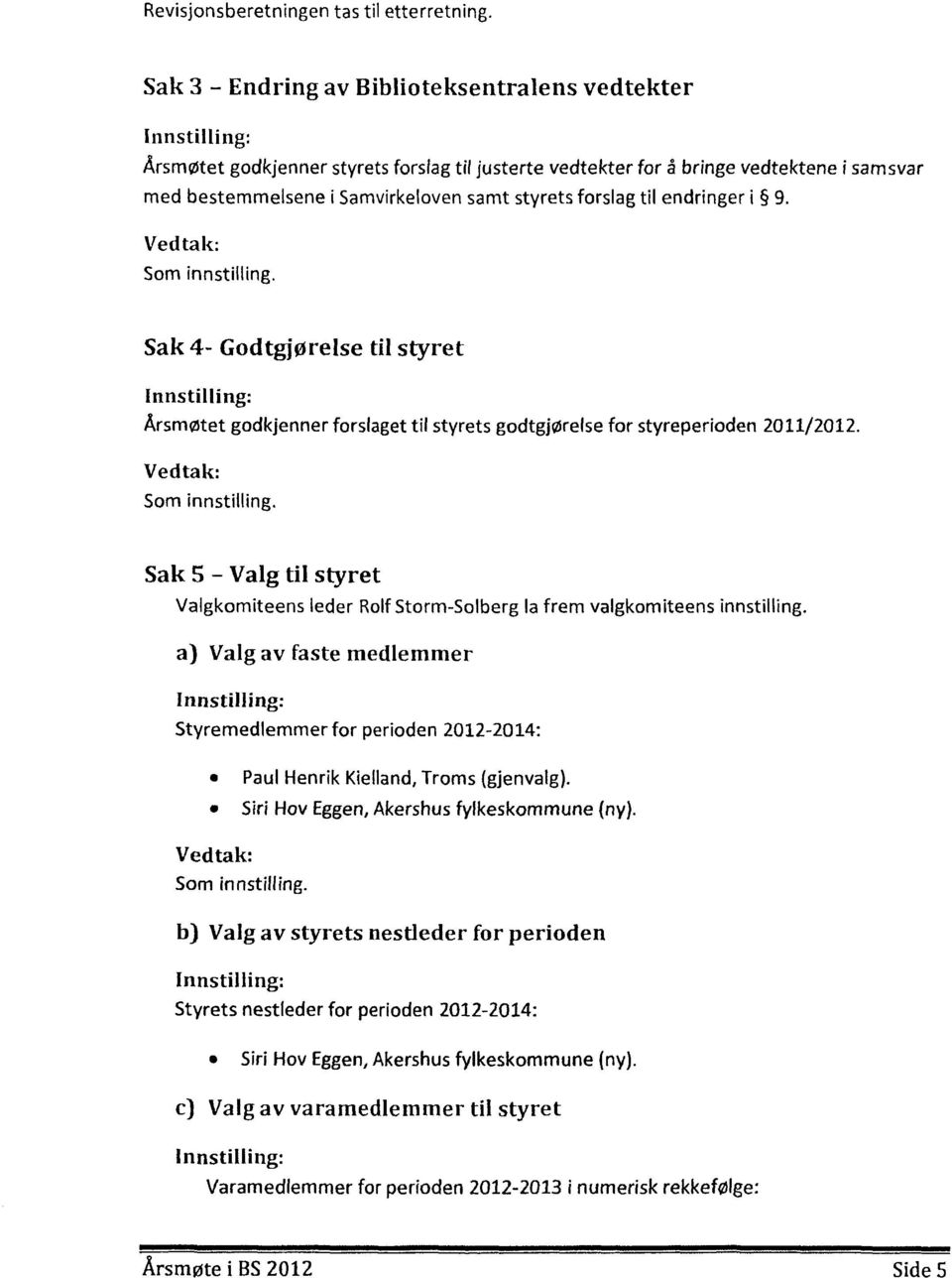 til endringer i 9. Vedtak: Som innstilling. Sak 4- Godtgjørelse til styret Årsmøtet godkjenner forslaget til styrets godtgjørelse for styreperioden 2011/2012. Vedtak: Som innstilling. Sak S - Valg til styret Valgkomiteens leder Rolf Storm-Solberg la frem valgkomiteens innstilling.